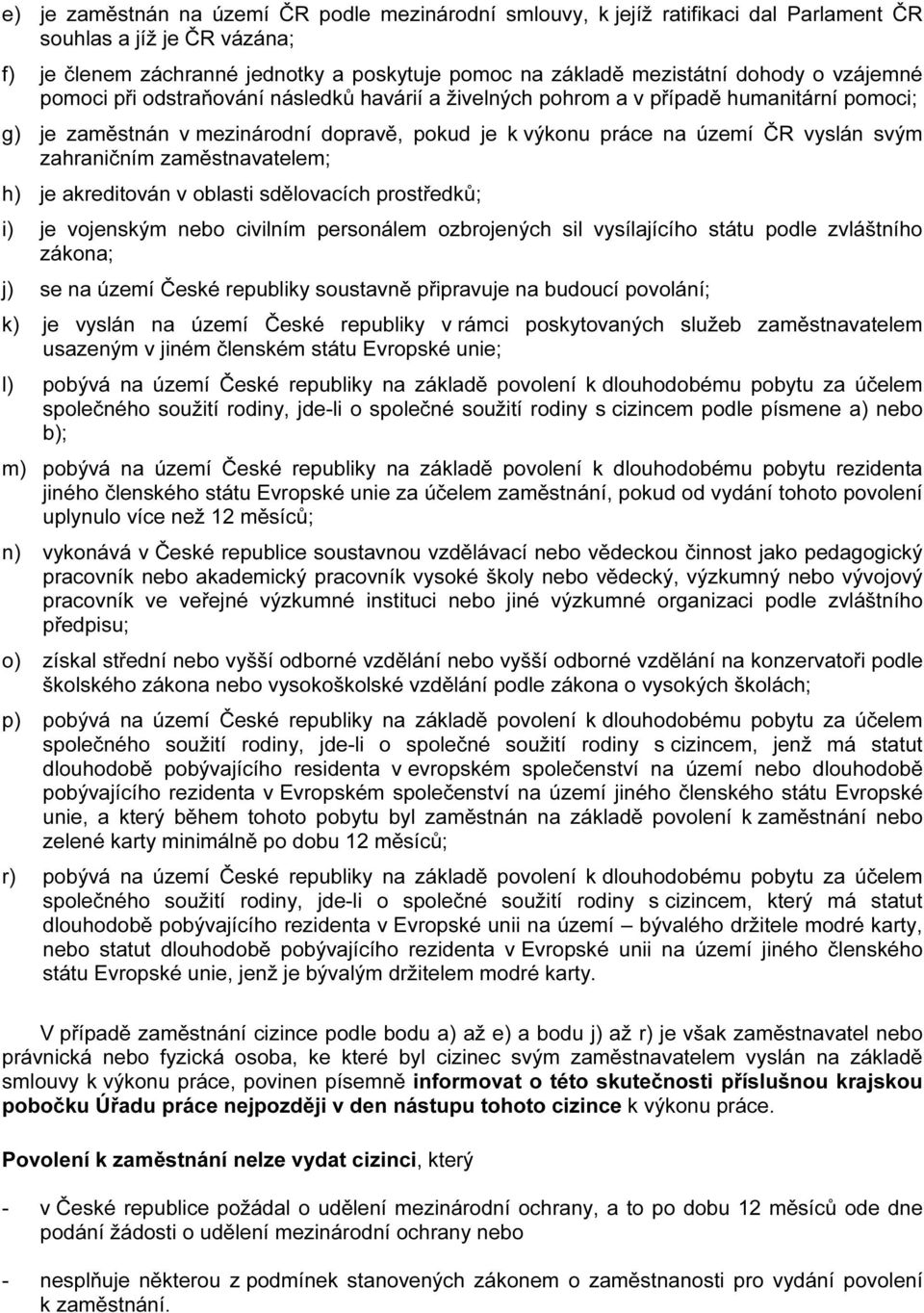 zaměstnavatelem; h) je akreditován v oblasti sdělovacích prostředků; i) je vojenským nebo civilním personálem ozbrojených sil vysílajícího státu podle zvláštního zákona; j) se na území České