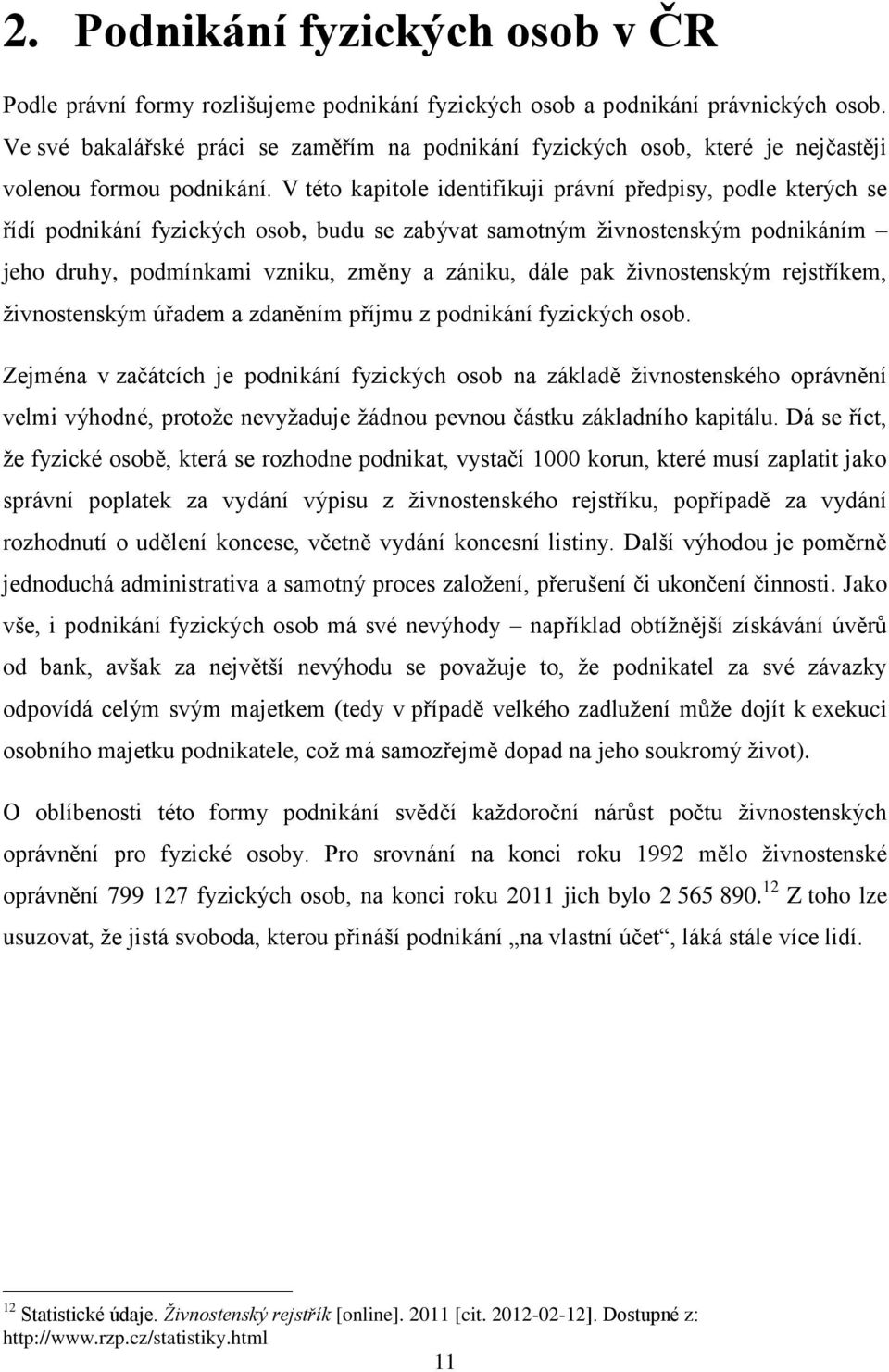 V této kapitole identifikuji právní předpisy, podle kterých se řídí podnikání fyzických osob, budu se zabývat samotným živnostenským podnikáním jeho druhy, podmínkami vzniku, změny a zániku, dále pak