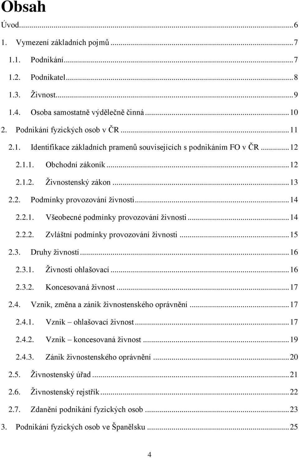 .. 15 2.3. Druhy živností... 16 2.3.1. Živnosti ohlašovací... 16 2.3.2. Koncesovaná živnost... 17 2.4. Vznik, změna a zánik živnostenského oprávnění... 17 2.4.1. Vznik ohlašovací živnost... 17 2.4.2. Vznik koncesovaná živnost.