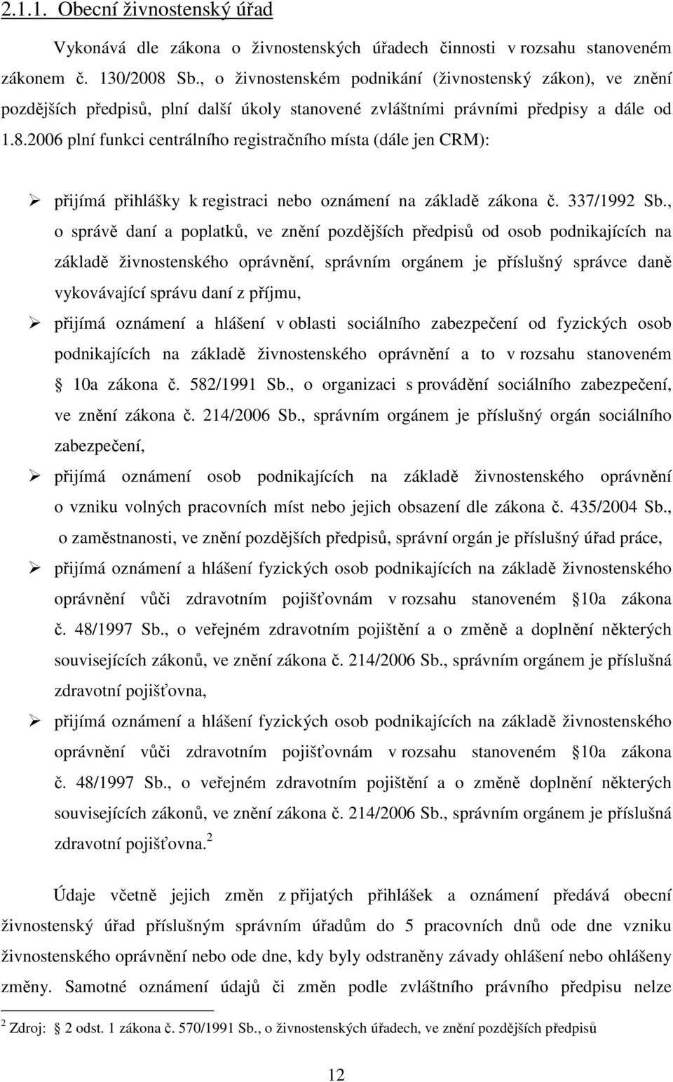 2006 plní funkci centrálního registračního místa (dále jen CRM): přijímá přihlášky k registraci nebo oznámení na základě zákona č. 337/1992 Sb.