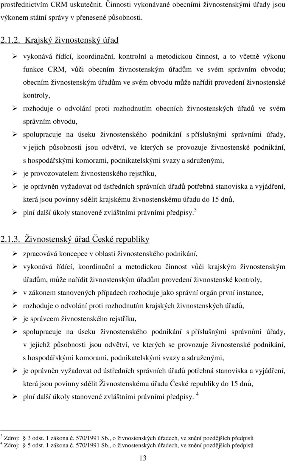 živnostenským úřadům ve svém obvodu může nařídit provedení živnostenské kontroly, rozhoduje o odvolání proti rozhodnutím obecních živnostenských úřadů ve svém správním obvodu, spolupracuje na úseku