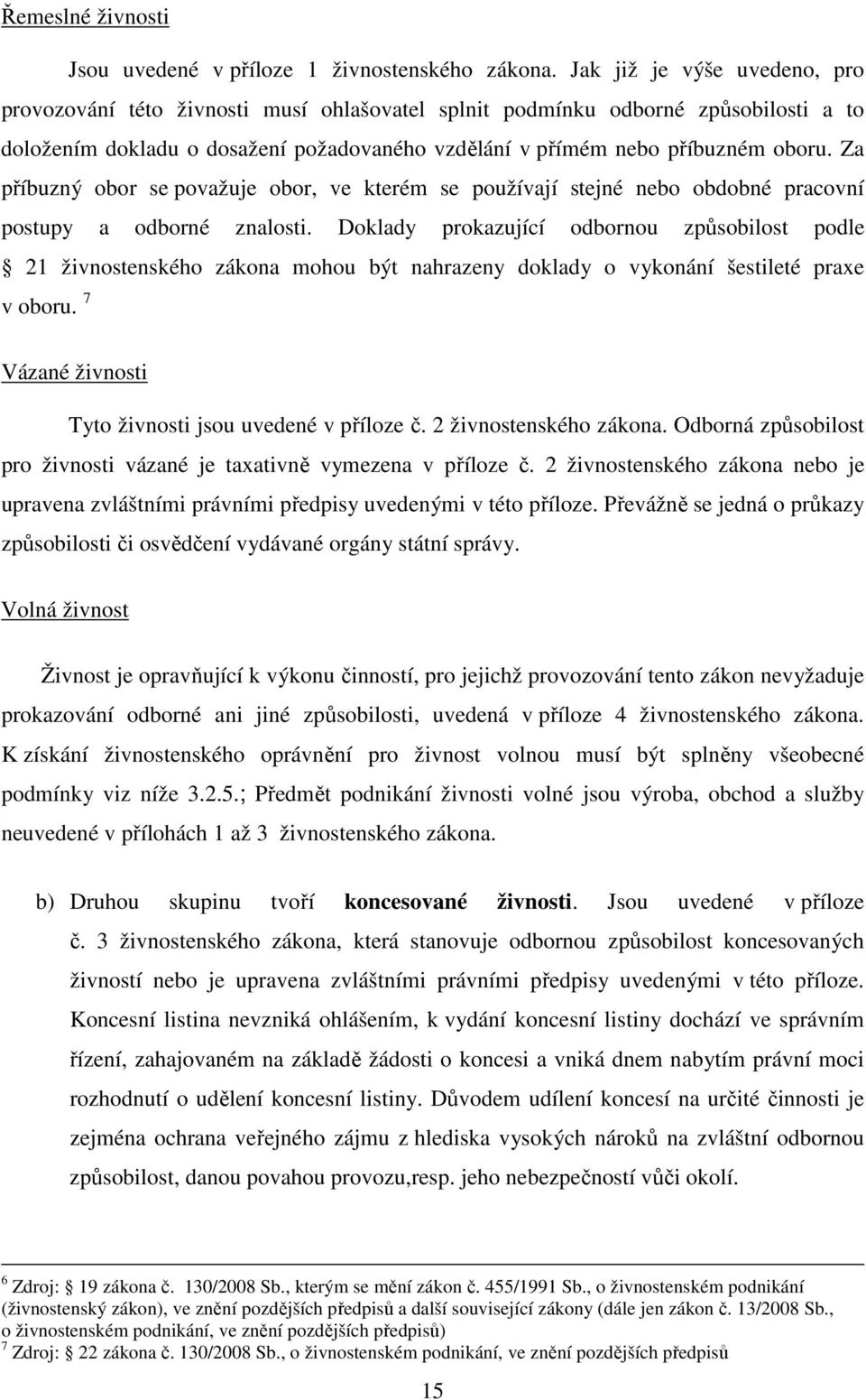 Za příbuzný obor se považuje obor, ve kterém se používají stejné nebo obdobné pracovní postupy a odborné znalosti.