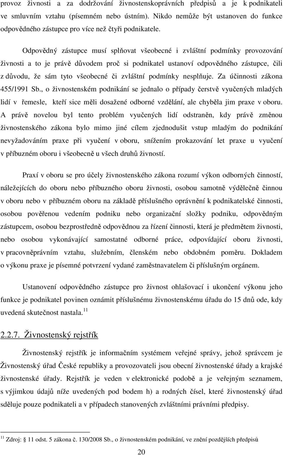 Odpovědný zástupce musí splňovat všeobecné i zvláštní podmínky provozování živnosti a to je právě důvodem proč si podnikatel ustanoví odpovědného zástupce, čili z důvodu, že sám tyto všeobecné či