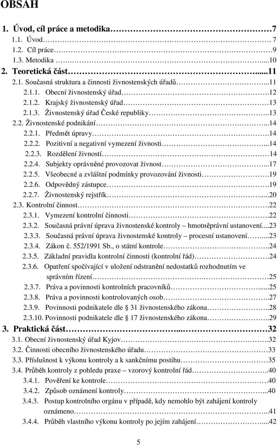 2.4. Subjekty oprávněné provozovat živnost...17 2.2.5. Všeobecné a zvláštní podmínky provozování živnosti.19 2.2.6. Odpovědný zástupce.19 2.2.7. Živnostenský rejstřík...20 2.3. Kontrolní činnost.22 2.