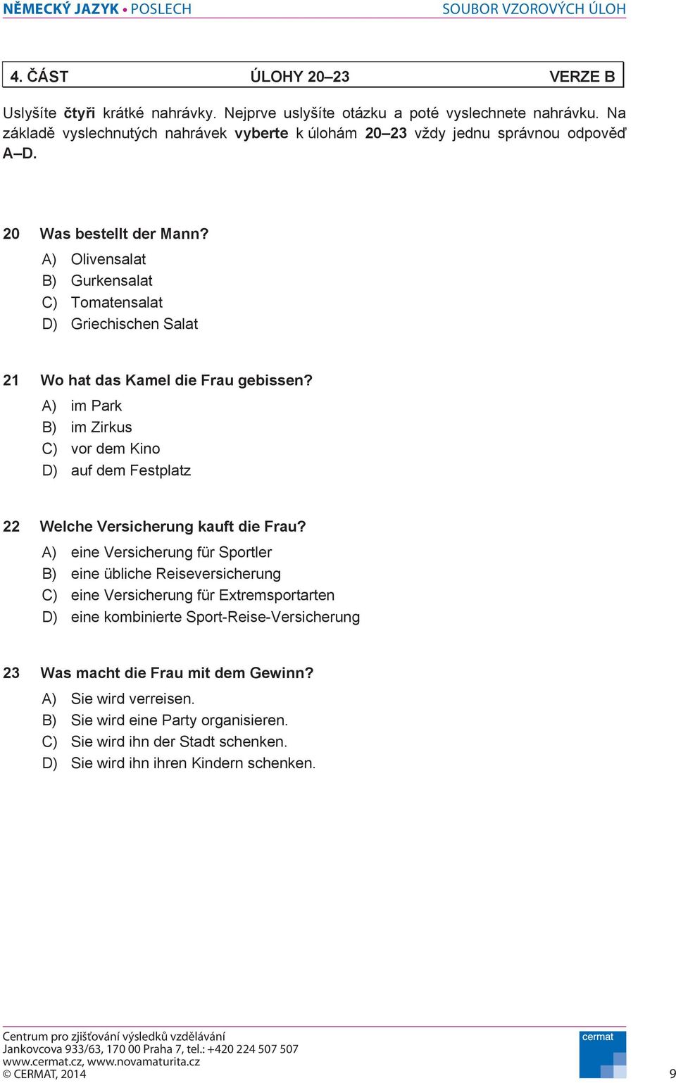 A) Olivensalat B) Gurkensalat C) Tomatensalat D) Griechischen Salat 21 Wo hat das Kamel die Frau gebissen?