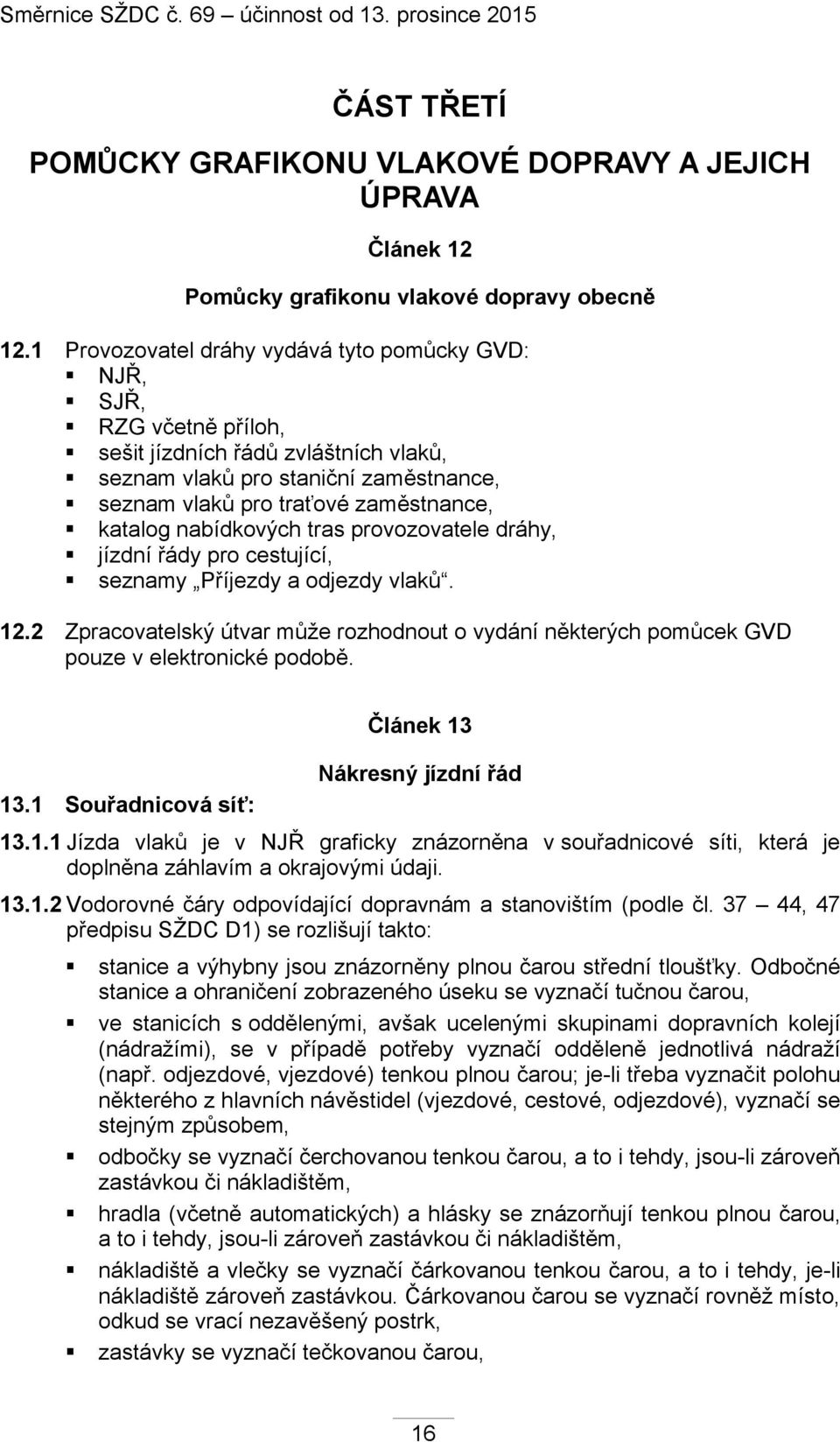 nabídkových tras provozovatele dráhy, jízdní řády pro cestující, seznamy Příjezdy a odjezdy vlaků. 12.2 Zpracovatelský útvar může rozhodnout o vydání některých pomůcek GVD pouze v elektronické podobě.