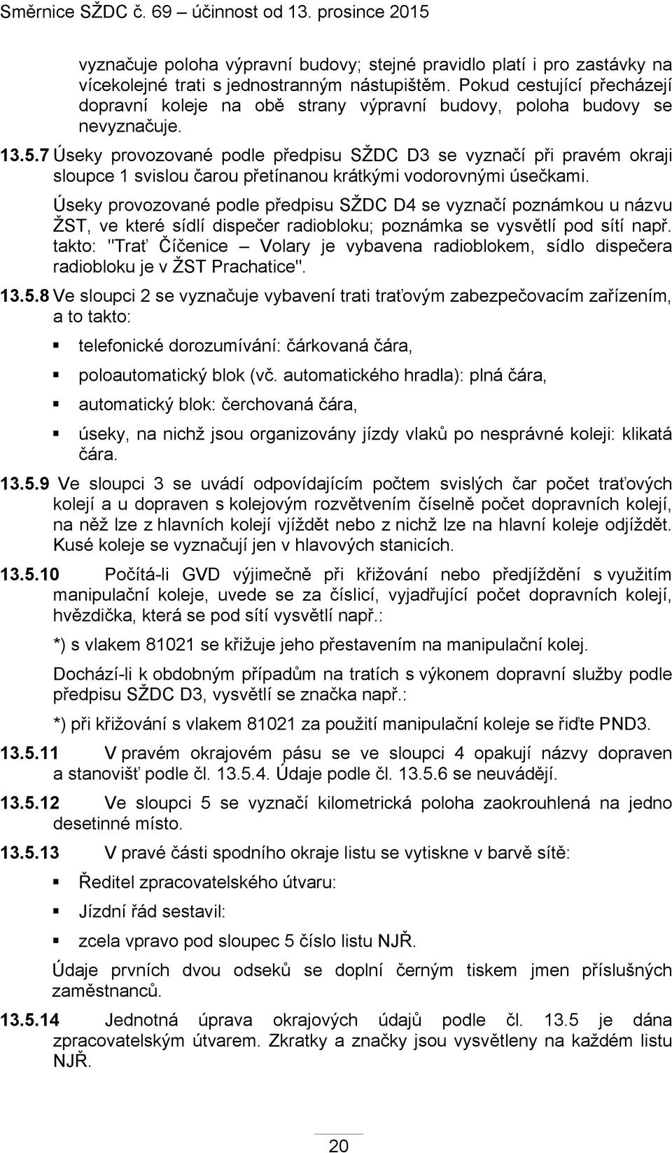 7 Úseky provozované podle předpisu SŽDC D3 se vyznačí při pravém okraji sloupce 1 svislou čarou přetínanou krátkými vodorovnými úsečkami.