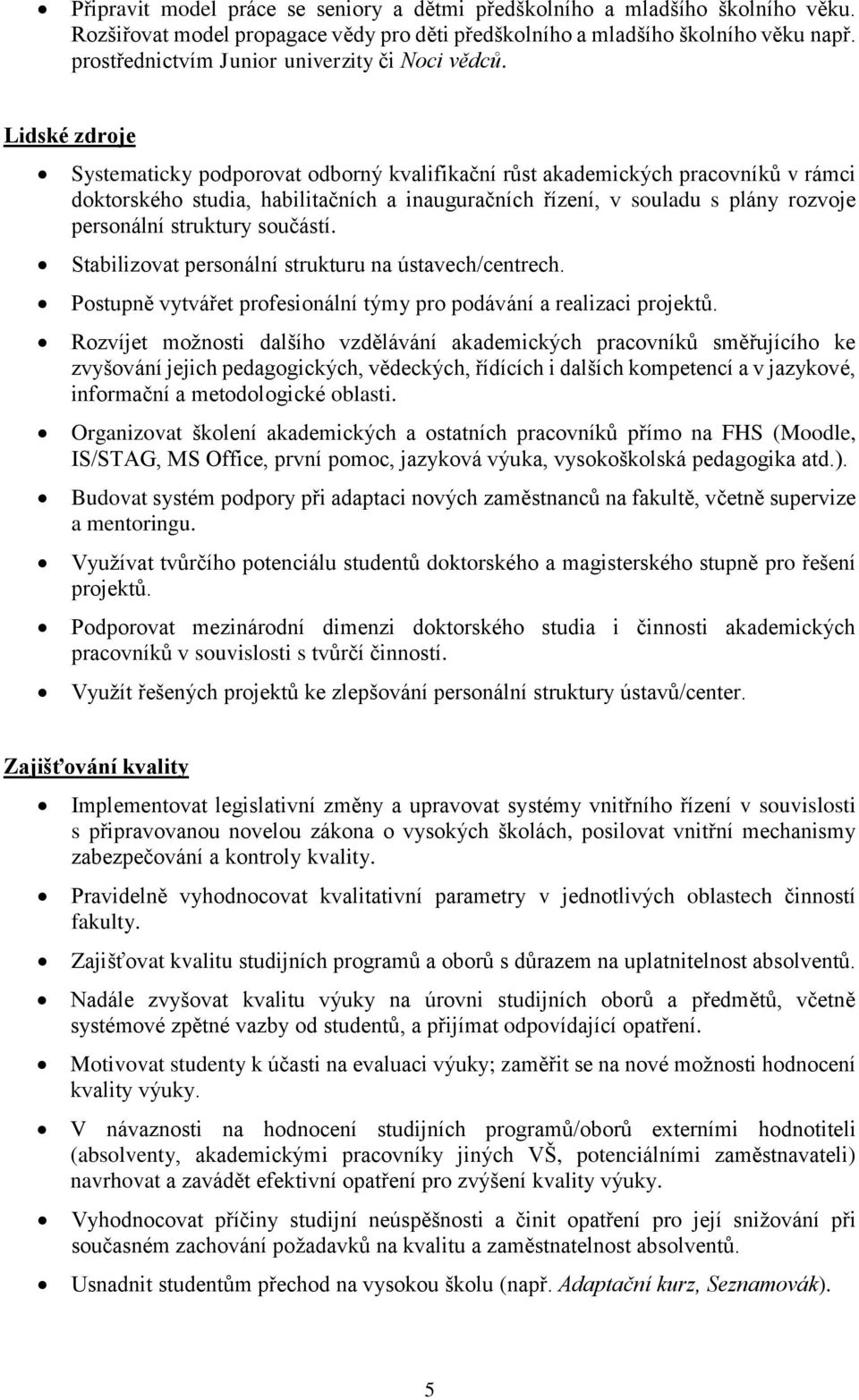 Lidské zdroje Systematicky podporovat odborný kvalifikační růst akademických pracovníků v rámci doktorského studia, habilitačních a inauguračních řízení, v souladu s plány rozvoje personální