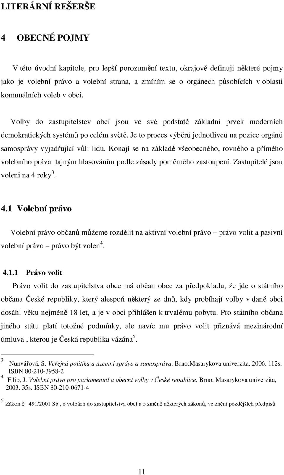 Je to proces výběrů jednotlivců na pozice orgánů samosprávy vyjadřující vůli lidu.