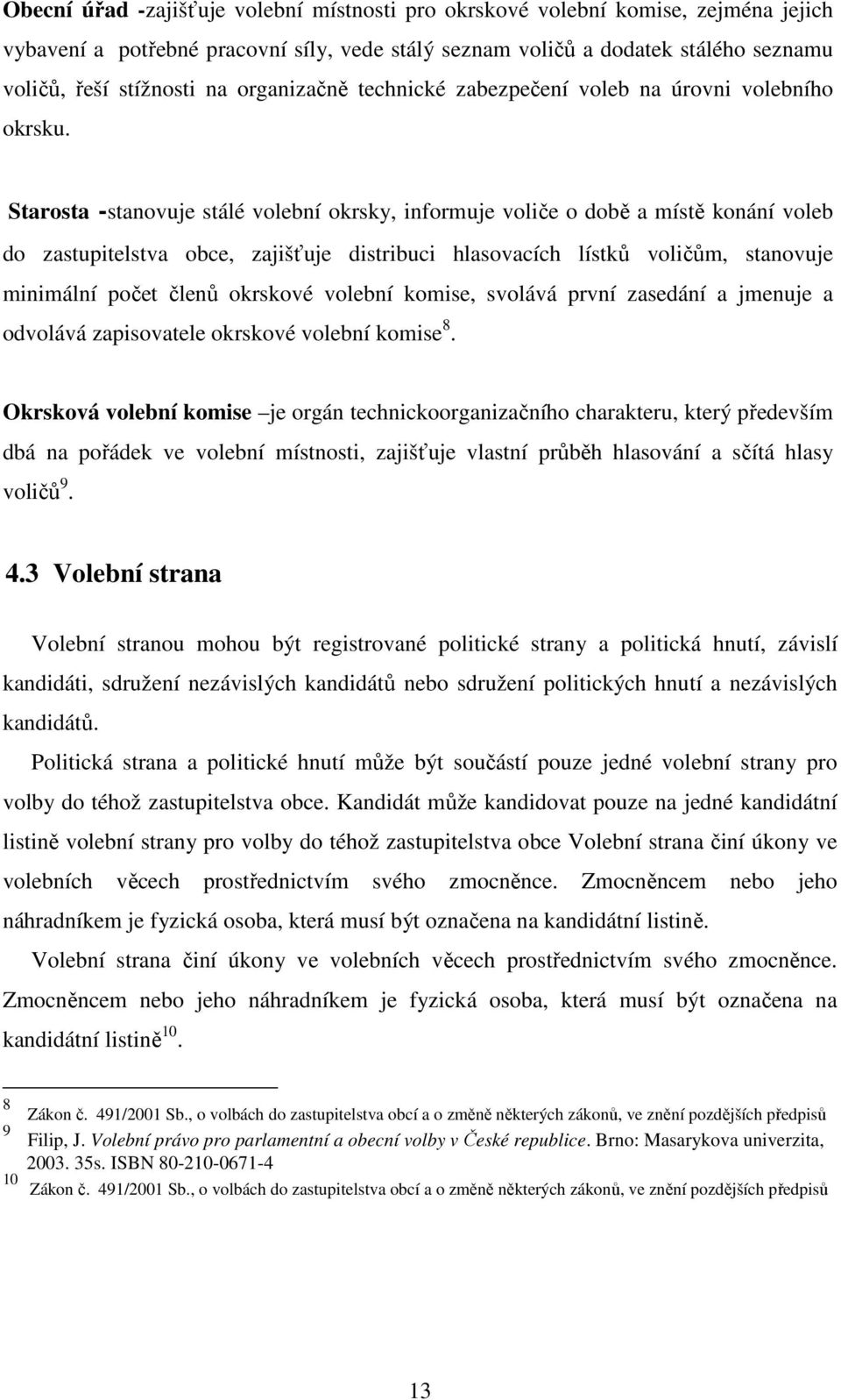 Starosta -stanovuje stálé volební okrsky, informuje voliče o době a místě konání voleb do zastupitelstva obce, zajišťuje distribuci hlasovacích lístků voličům, stanovuje minimální počet členů