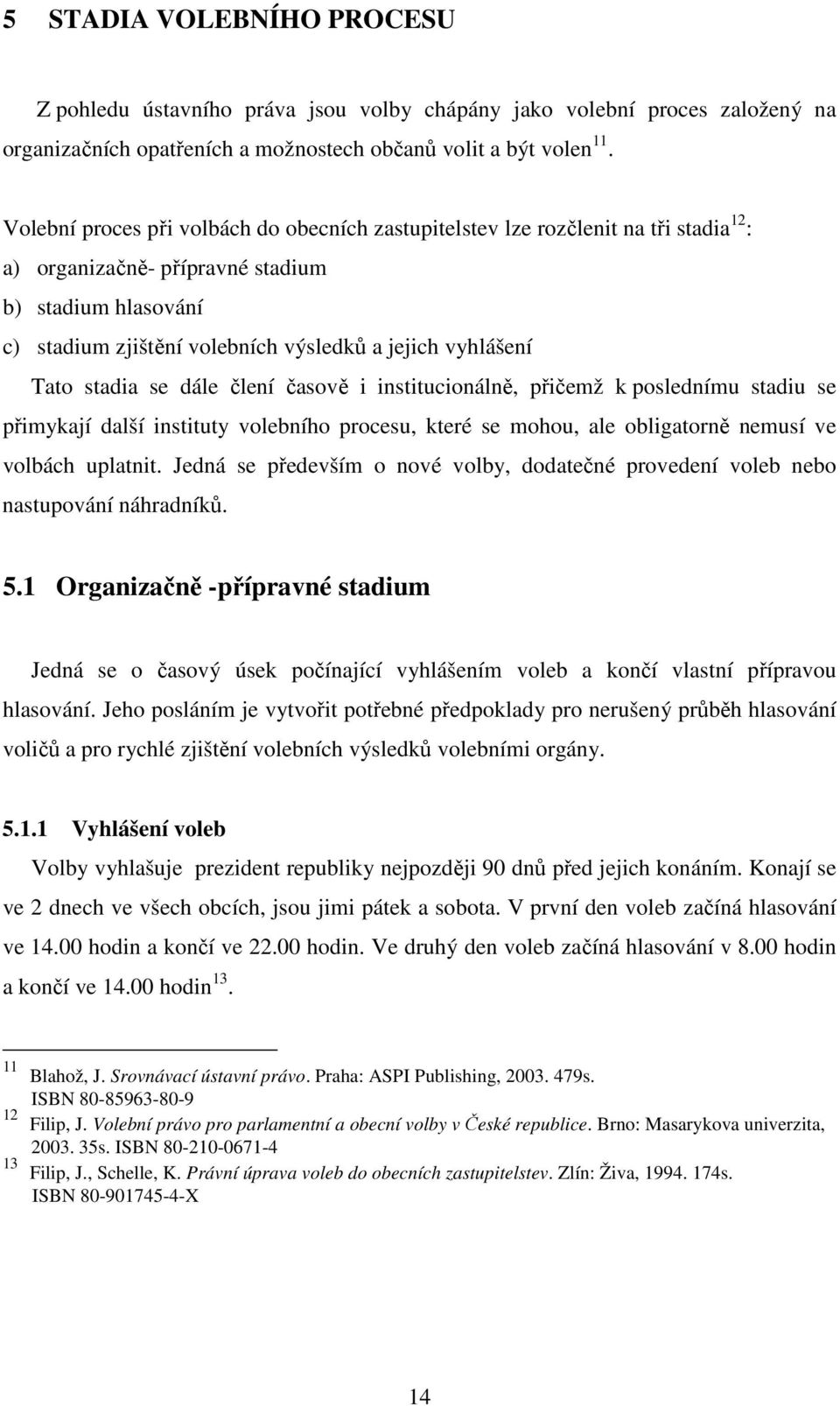 Tato stadia se dále člení časově i institucionálně, přičemž k poslednímu stadiu se přimykají další instituty volebního procesu, které se mohou, ale obligatorně nemusí ve volbách uplatnit.