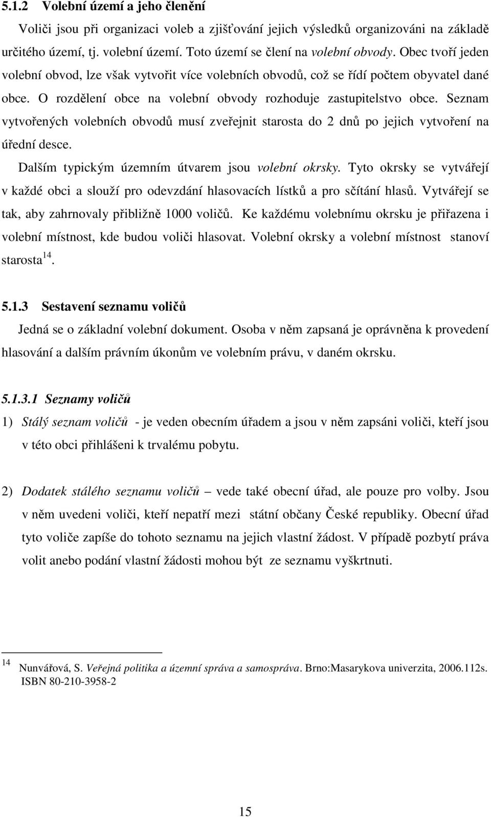 Seznam vytvořených volebních obvodů musí zveřejnit starosta do 2 dnů po jejich vytvoření na úřední desce. Dalším typickým územním útvarem jsou volební okrsky.