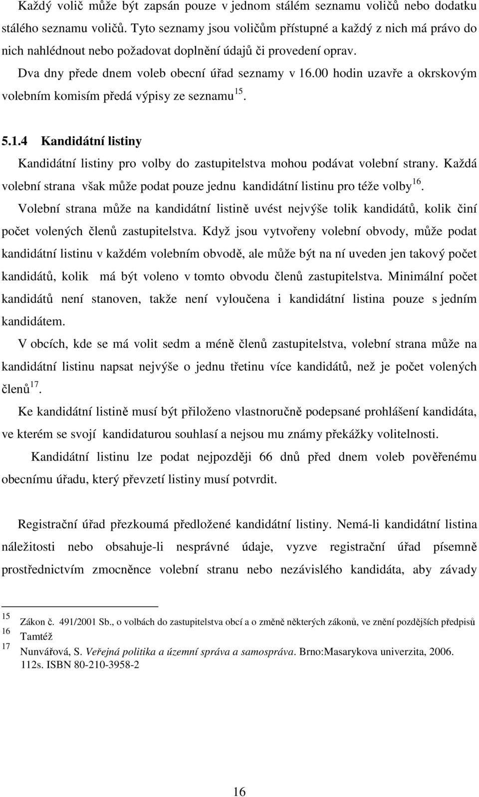00 hodin uzavře a okrskovým volebním komisím předá výpisy ze seznamu 15. 5.1.4 Kandidátní listiny Kandidátní listiny pro volby do zastupitelstva mohou podávat volební strany.