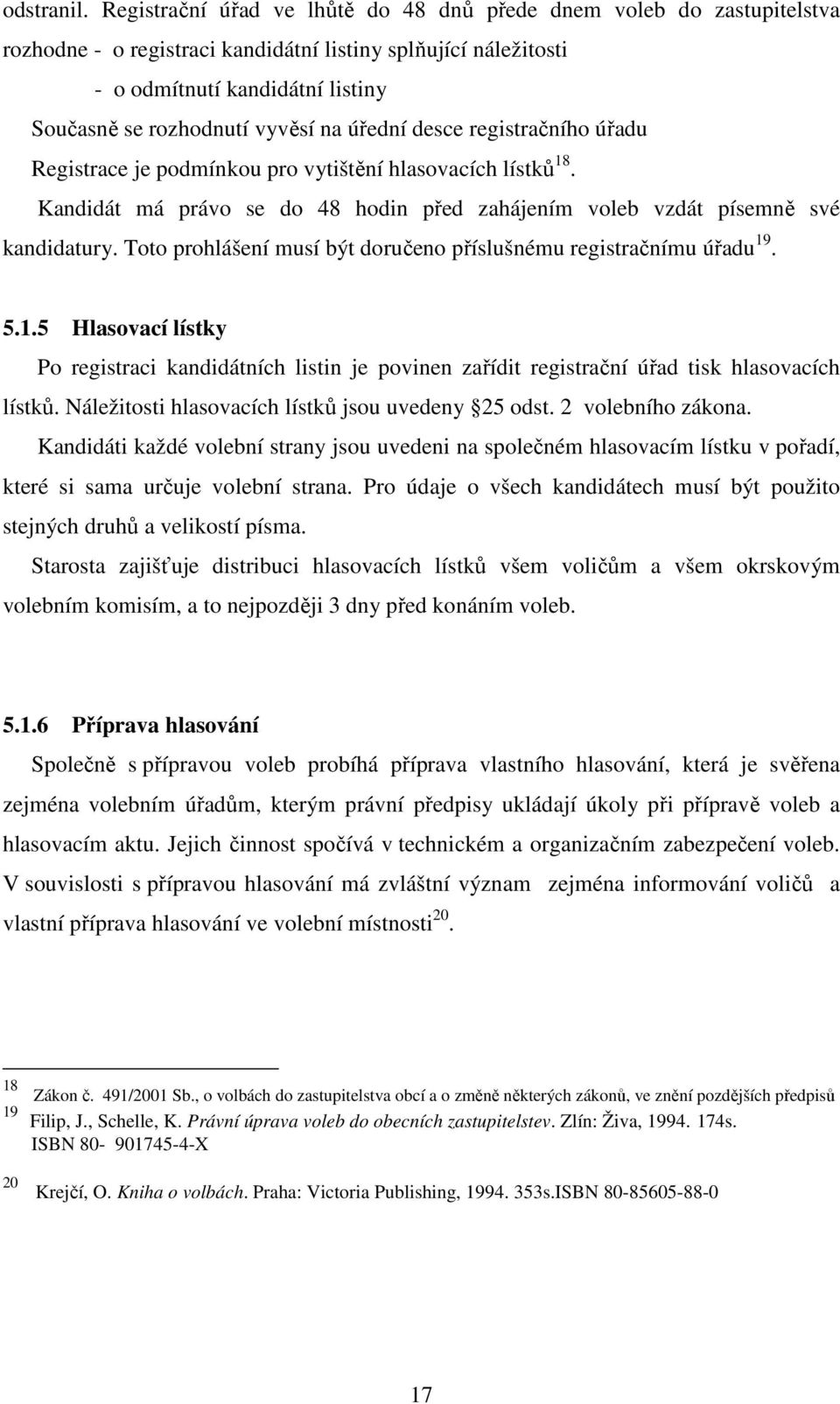 na úřední desce registračního úřadu Registrace je podmínkou pro vytištění hlasovacích lístků 18. Kandidát má právo se do 48 hodin před zahájením voleb vzdát písemně své kandidatury.