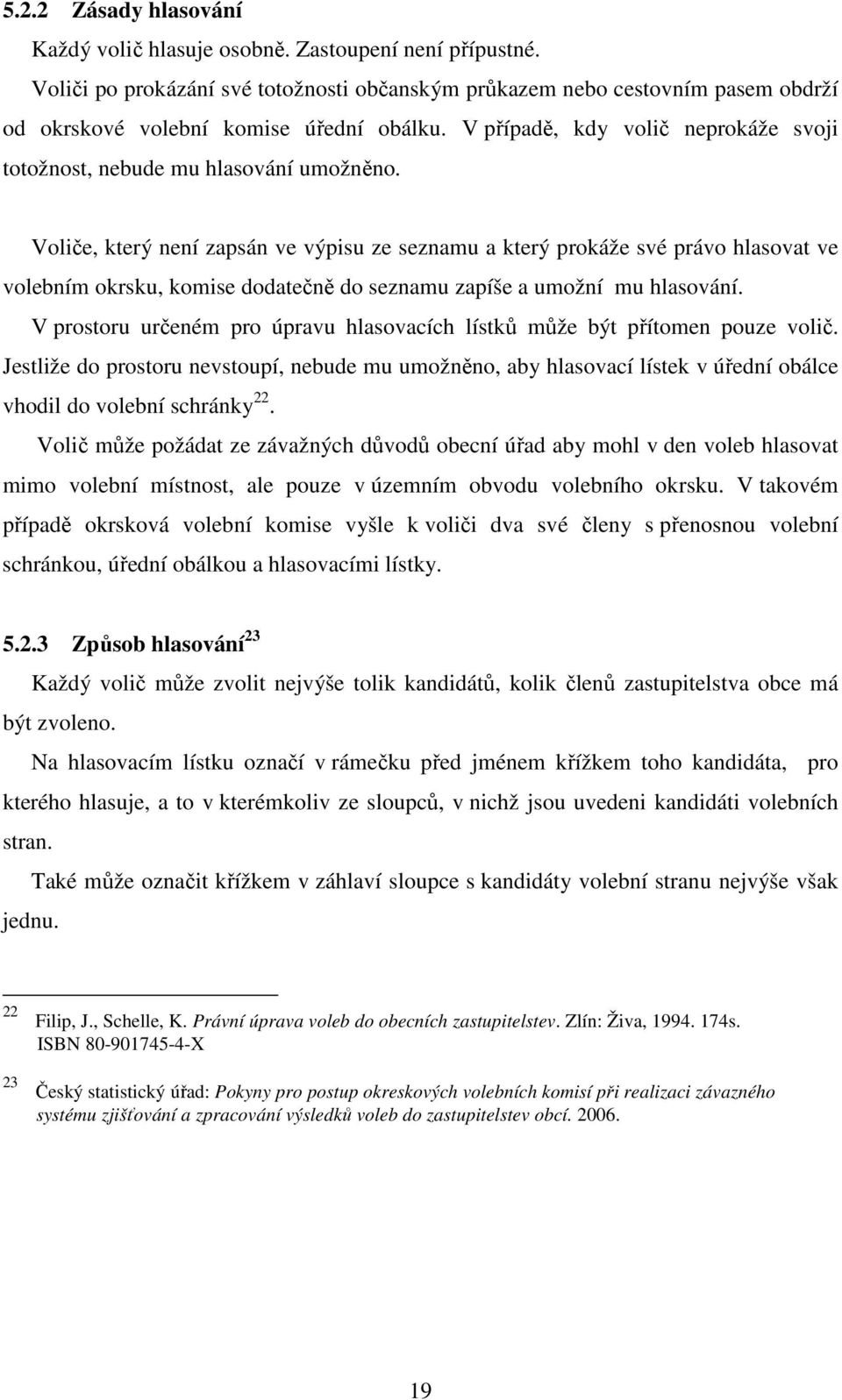 V případě, kdy volič neprokáže svoji totožnost, nebude mu hlasování umožněno.