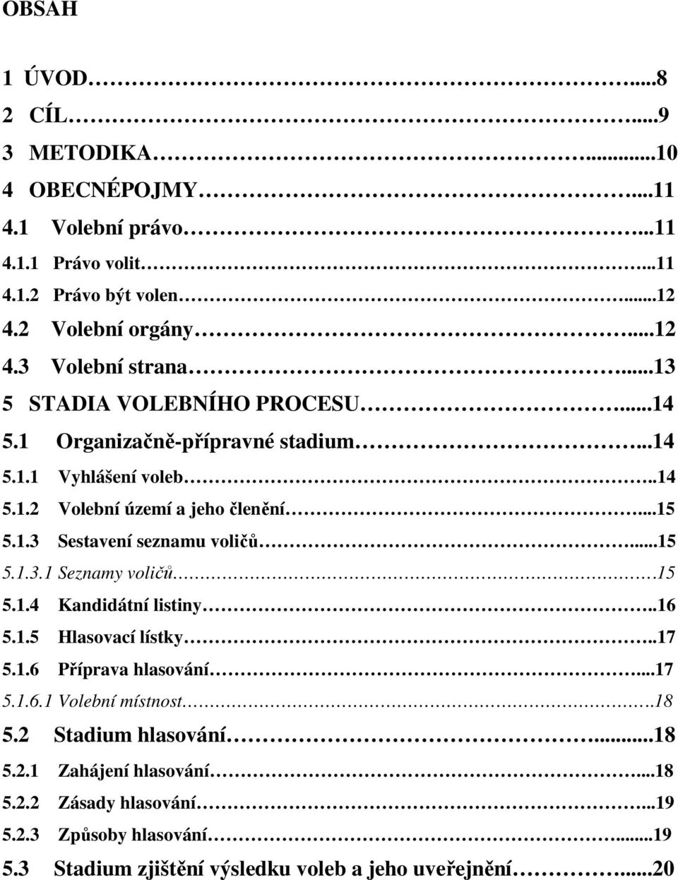 ..15 5.1.3.1 Seznamy voličů.15 5.1.4 Kandidátní listiny..16 5.1.5 Hlasovací lístky..17 5.1.6 Příprava hlasování...17 5.1.6.1 Volební místnost..18 5.2 Stadium hlasování.