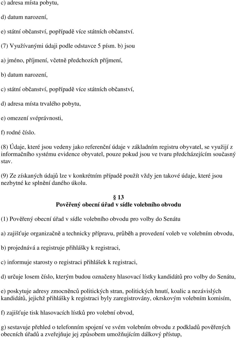 číslo. (8) Údaje, které jsou vedeny jako referenční údaje v základním registru obyvatel, se využijí z informačního systému evidence obyvatel, pouze pokud jsou ve tvaru předcházejícím současný stav.