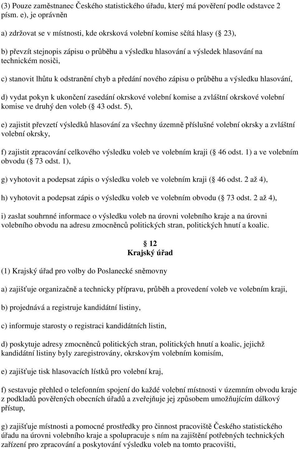 stanovit lhůtu k odstranění chyb a předání nového zápisu o průběhu a výsledku hlasování, d) vydat pokyn k ukončení zasedání okrskové volební komise a zvláštní okrskové volební komise ve druhý den