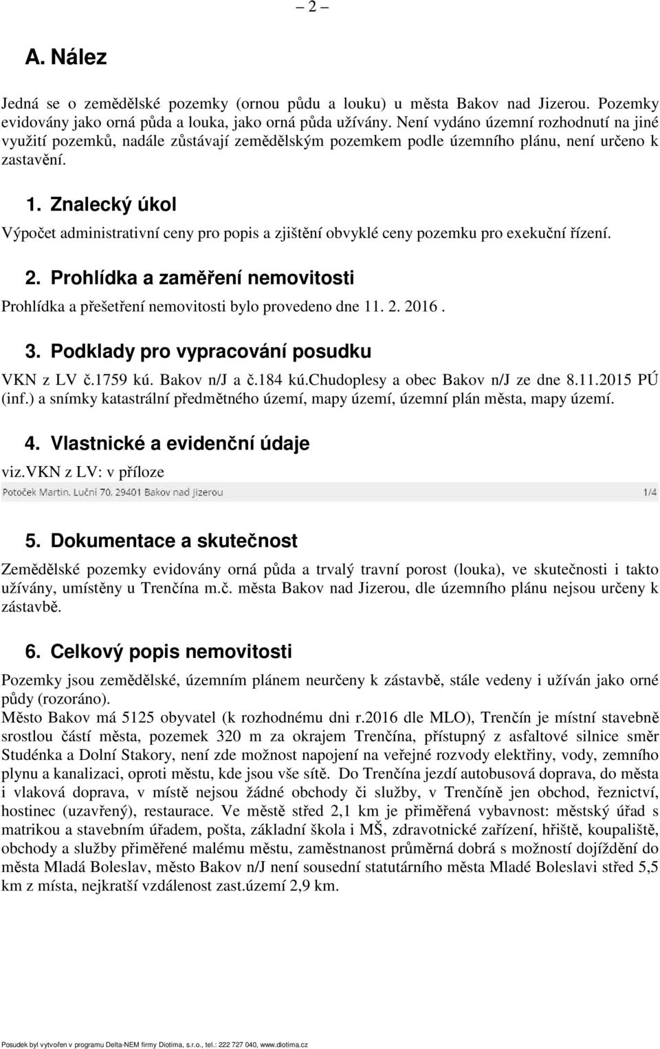 Znalecký úkol Výpočet administrativní ceny pro popis a zjištění obvyklé ceny pozemku pro exekuční řízení. 2. Prohlídka a zaměření nemovitosti Prohlídka a přešetření nemovitosti bylo provedeno dne 11.