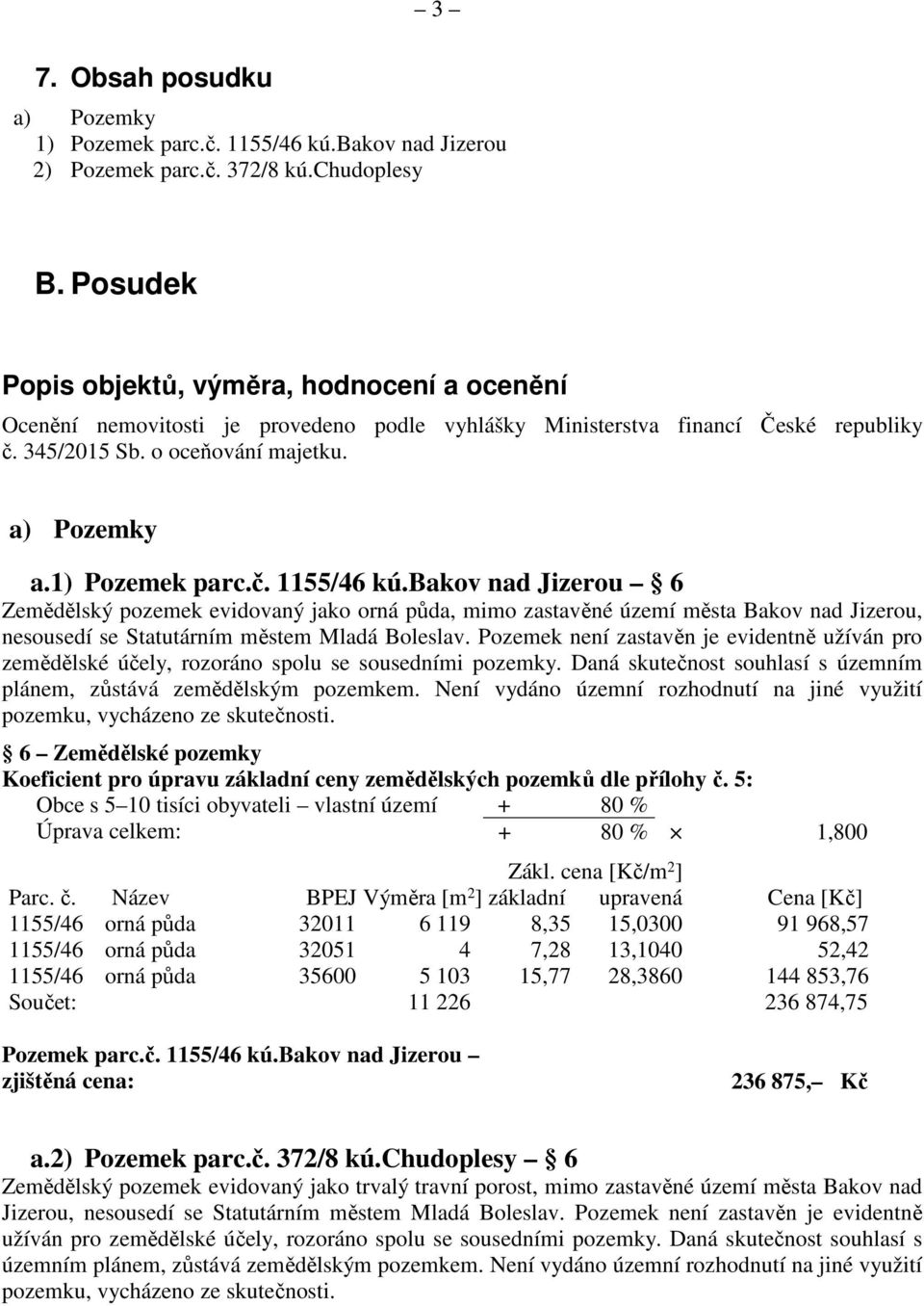 1) Pozemek parc.č. 1155/46 kú.bakov nad Jizerou 6 Zemědělský pozemek evidovaný jako orná půda, mimo zastavěné území města Bakov nad Jizerou, nesousedí se Statutárním městem Mladá Boleslav.