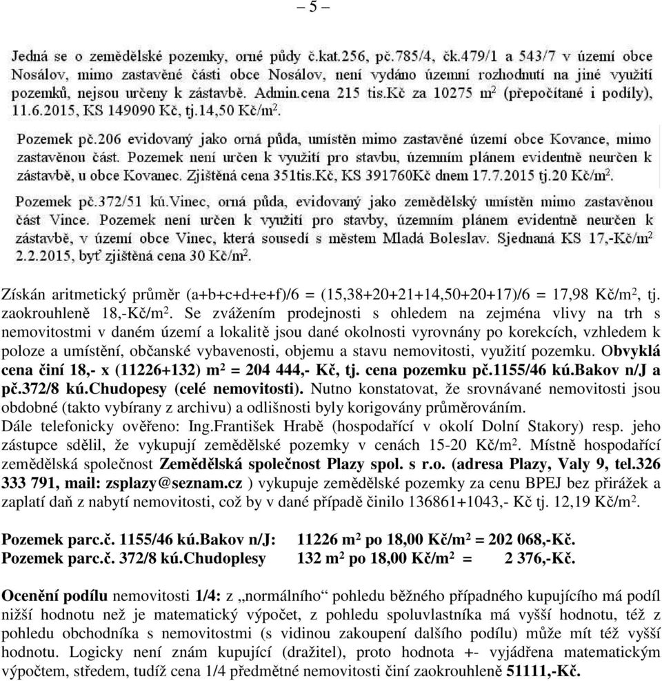 objemu a stavu nemovitosti, využití pozemku. Obvyklá cena činí 18,- x (11226+132) m 2 = 204 444,- Kč, tj. cena pozemku pč.1155/46 kú.bakov n/j a pč.372/8 kú.chudopesy (celé nemovitosti).