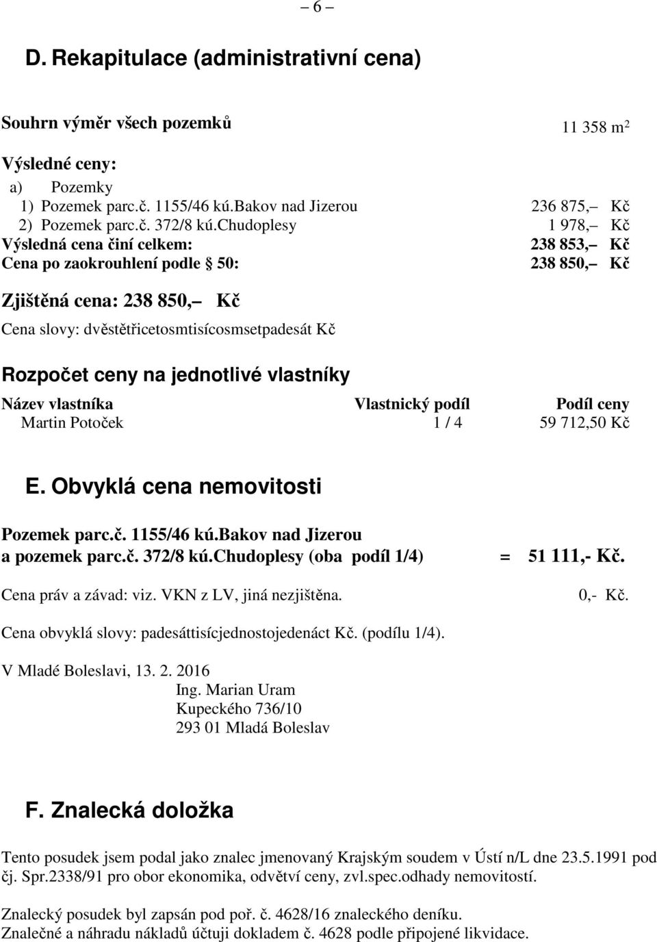 jednotlivé vlastníky Název vlastníka Vlastnický podíl Podíl ceny Martin Potoček 1 / 4 59 712,50 Kč E. Obvyklá cena nemovitosti Pozemek parc.č. 1155/46 kú.bakov nad Jizerou a pozemek parc.č. 372/8 kú.