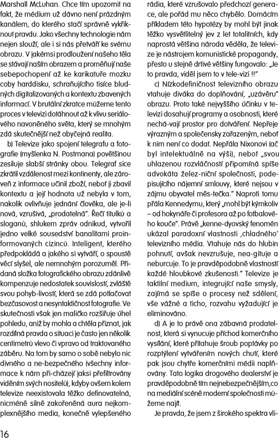 V jakémsi prodloužení našeho tìla se stávají naším obrazem a promìòují naše sebepochopení až ke karikatuøe mozku coby harddisku, schraòujícího tisíce bludných di gi ta li zo va ných a kontextu zba ve