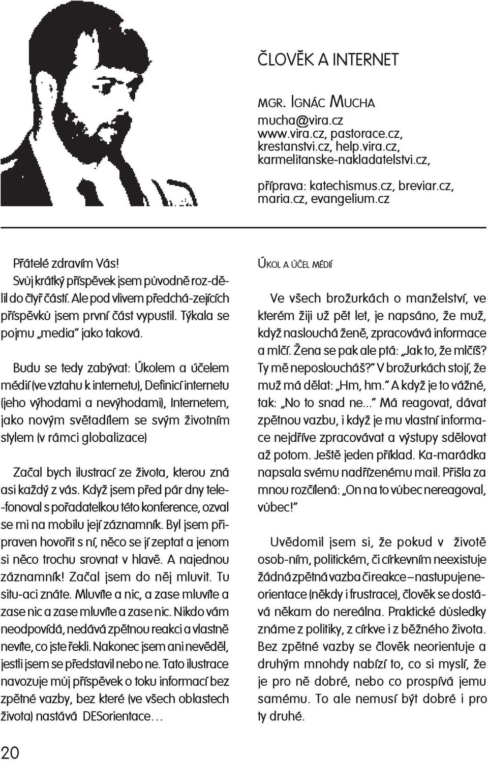 Budu se tedy zabývat: Úkolem a úèe lem médií (ve vztahu k internetu), De fi ni cí in ter ne tu (jeho výhodami a ne vý ho da mi), In ter ne tem, jako novým svì ta dí lem se svým ži vot ním stylem (v