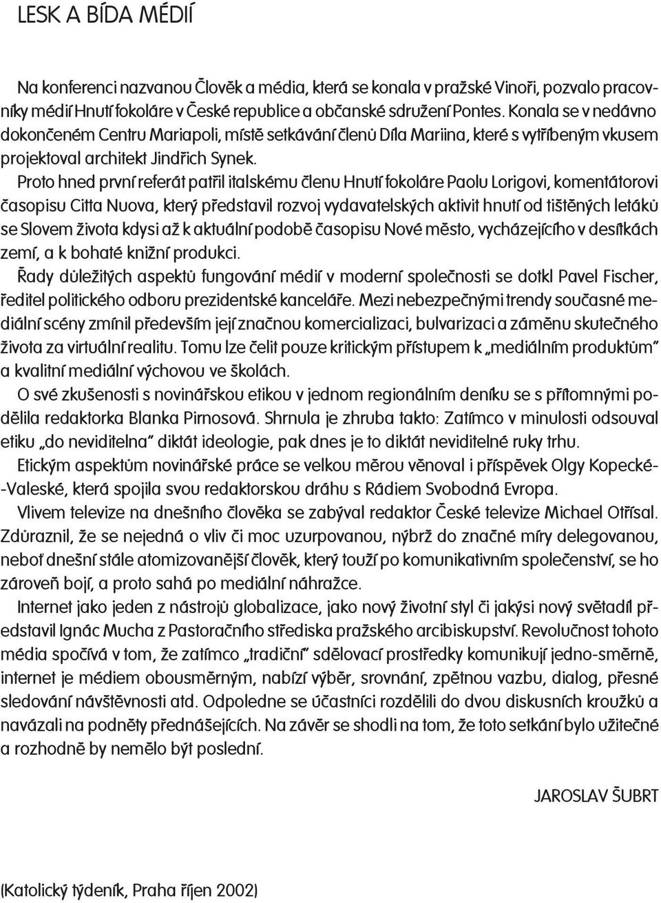 Proto hned první referát patøil italskému èlenu Hnutí fokoláre Paolu Lorigovi, ko men tá to ro vi èasopisu Citta Nuova, který pøedstavil rozvoj vydavatelských aktivit hnutí od tištìných letákù se