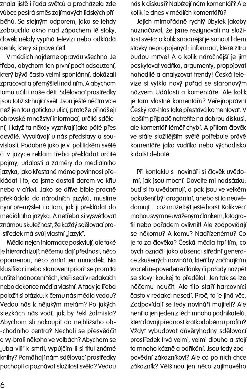Je tøeba, abychom ten první pocit odsouzení, který bývá èasto velmi spontánní, dokázali zpracovat a pøemýšleli nad ním. A aby chom tomu uèili i naše dìti.