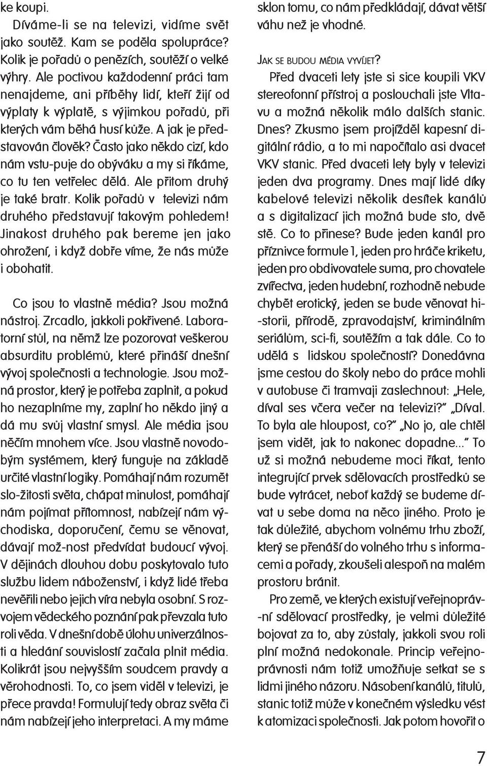 Èasto jako nìkdo cizí, kdo nám vstu-puje do obýváku a my si øíkáme, co tu ten vetøelec dìlá. Ale pøitom druhý je také bra tr. Kolik poøadù v televizi nám dru hé ho pøed sta vu jí takovým pohledem!