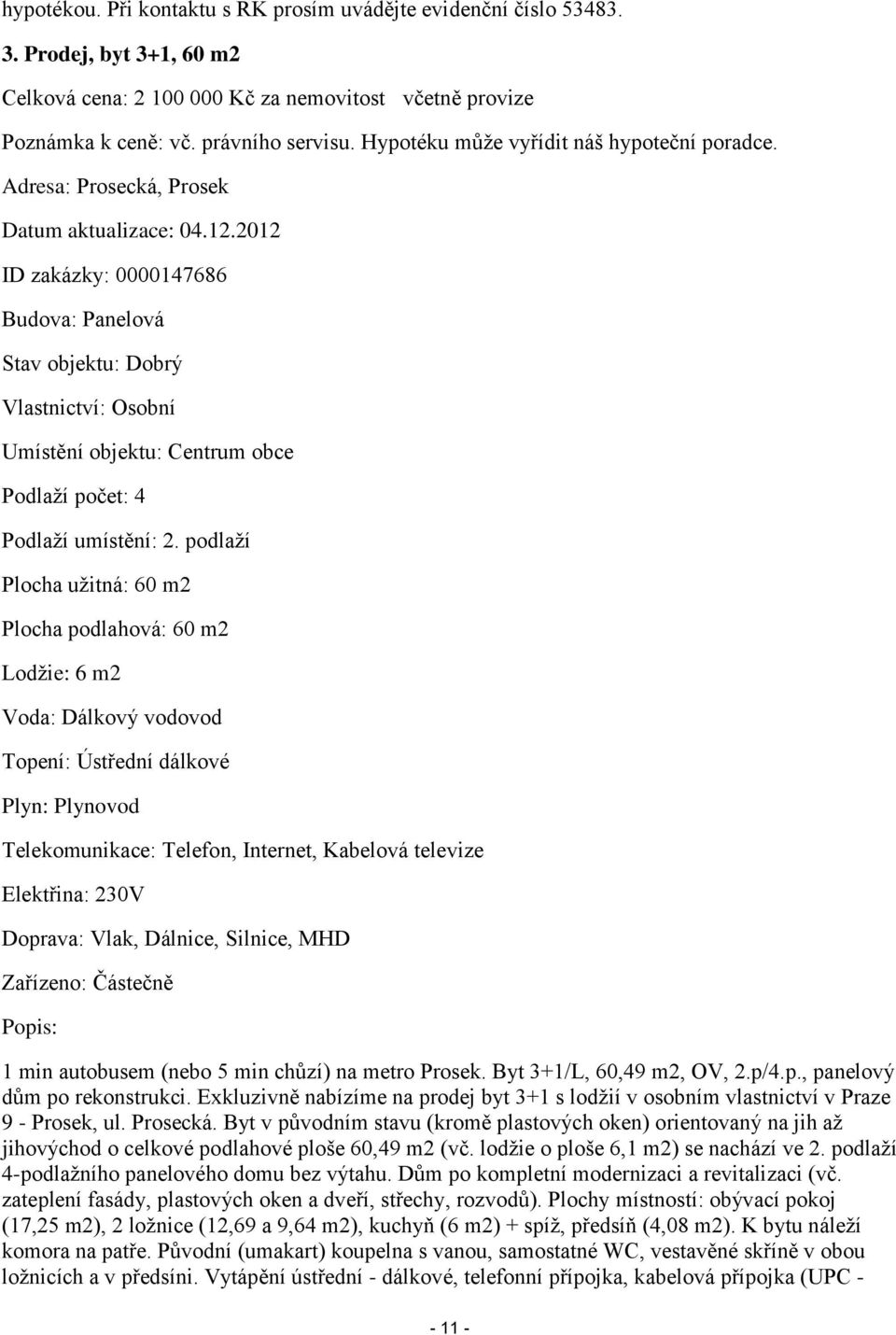 2012 ID zakázky: 0000147686 Budova: Panelová Stav objektu: Dobrý Vlastnictví: Osobní Umístění objektu: Centrum obce Podlaží počet: 4 Podlaží umístění: 2.