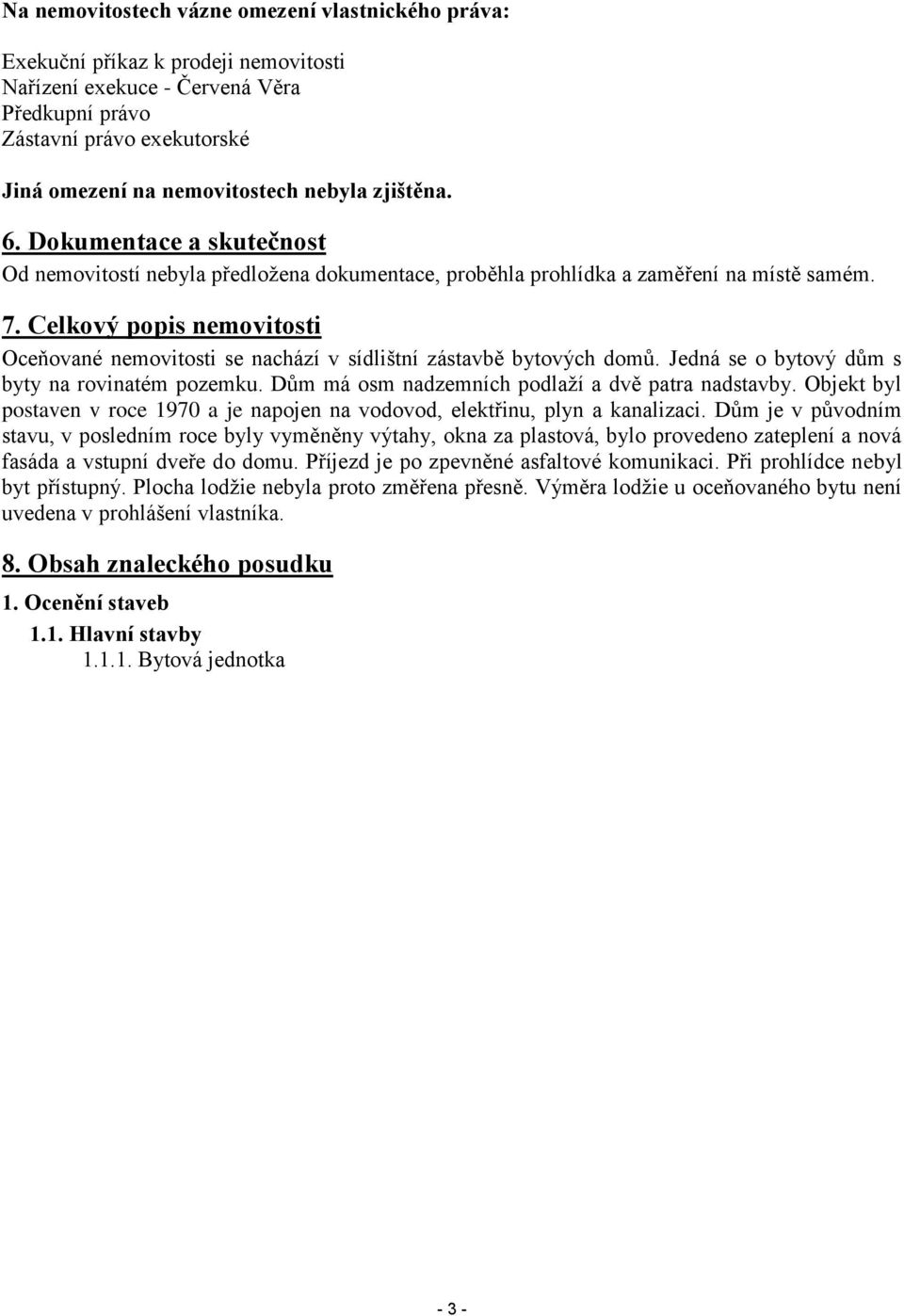 Celkový popis nemovitosti Oceňované nemovitosti se nachází v sídlištní zástavbě bytových domů. Jedná se o bytový dům s byty na rovinatém pozemku. Dům má osm nadzemních podlaží a dvě patra nadstavby.