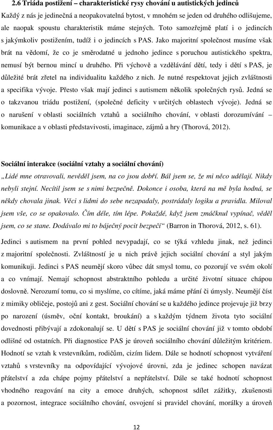 Jako majoritní společnost musíme však brát na vědomí, že co je směrodatné u jednoho jedince s poruchou autistického spektra, nemusí být bernou mincí u druhého.