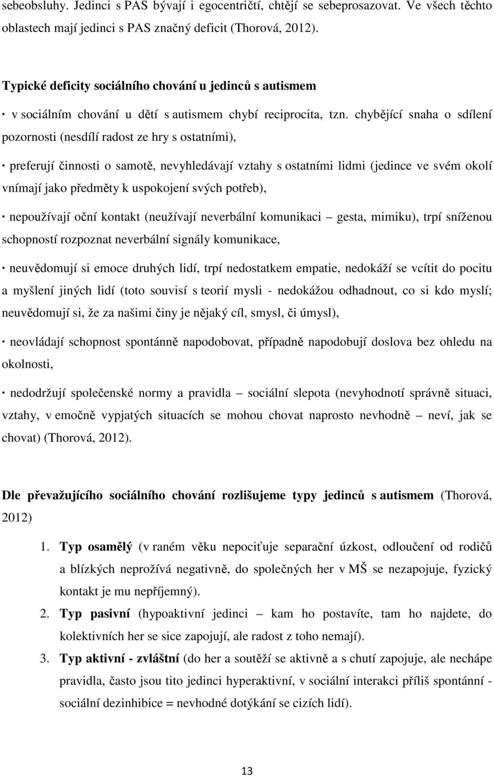 chybějící snaha o sdílení pozornosti (nesdílí radost ze hry s ostatními), preferují činnosti o samotě, nevyhledávají vztahy s ostatními lidmi (jedince ve svém okolí vnímají jako předměty k uspokojení