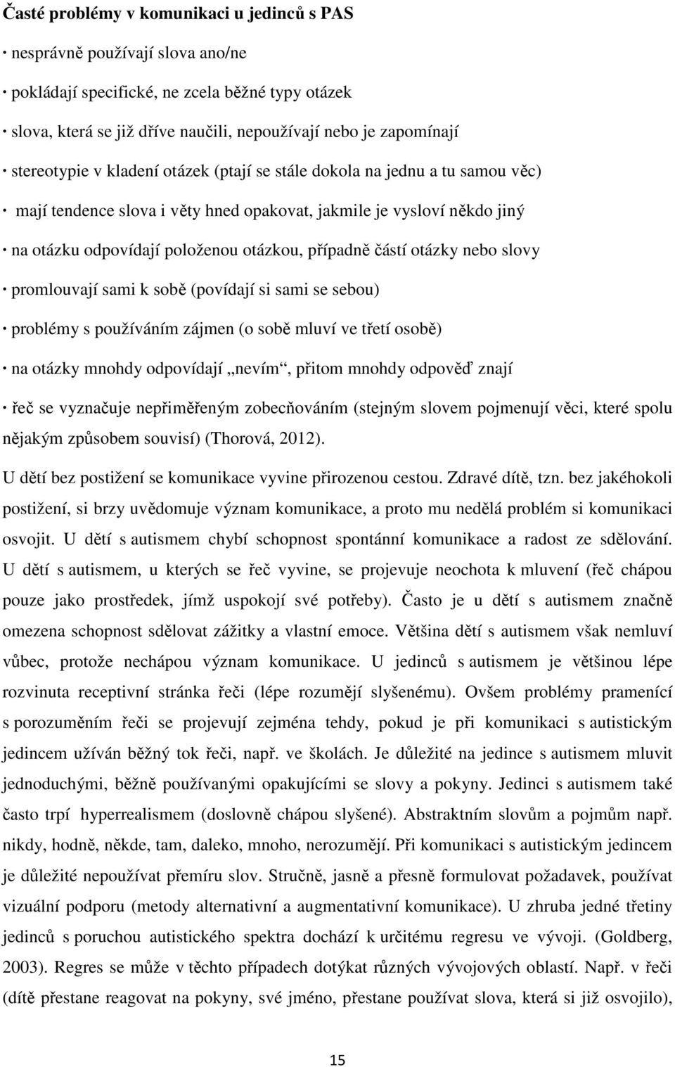 částí otázky nebo slovy promlouvají sami k sobě (povídají si sami se sebou) problémy s používáním zájmen (o sobě mluví ve třetí osobě) na otázky mnohdy odpovídají nevím, přitom mnohdy odpověď znají