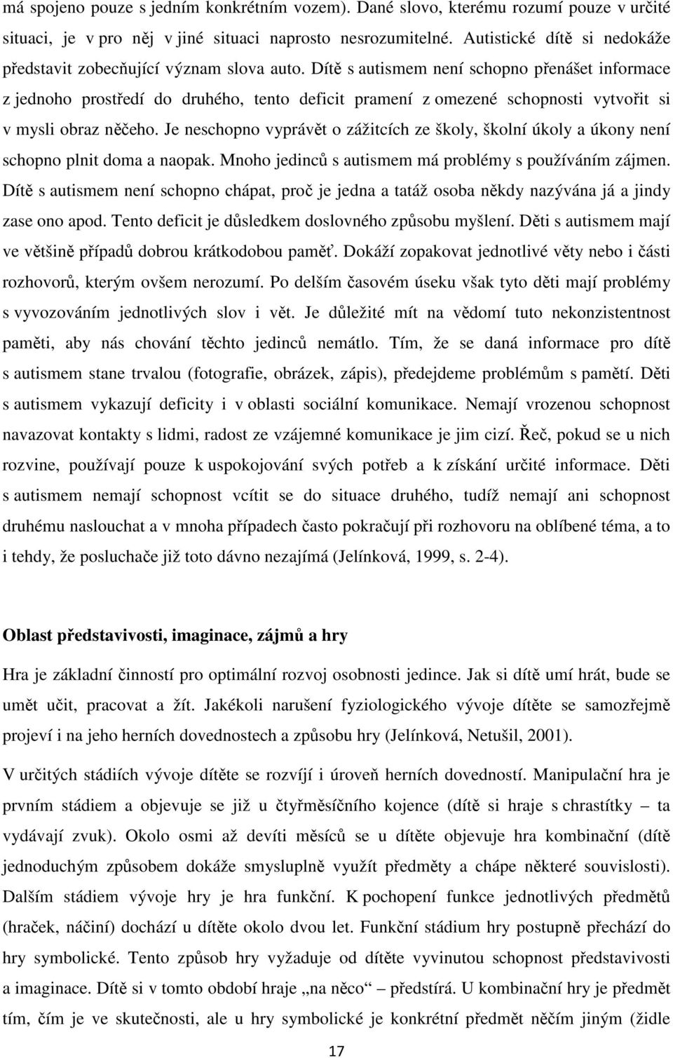 Dítě s autismem není schopno přenášet informace z jednoho prostředí do druhého, tento deficit pramení z omezené schopnosti vytvořit si v mysli obraz něčeho.
