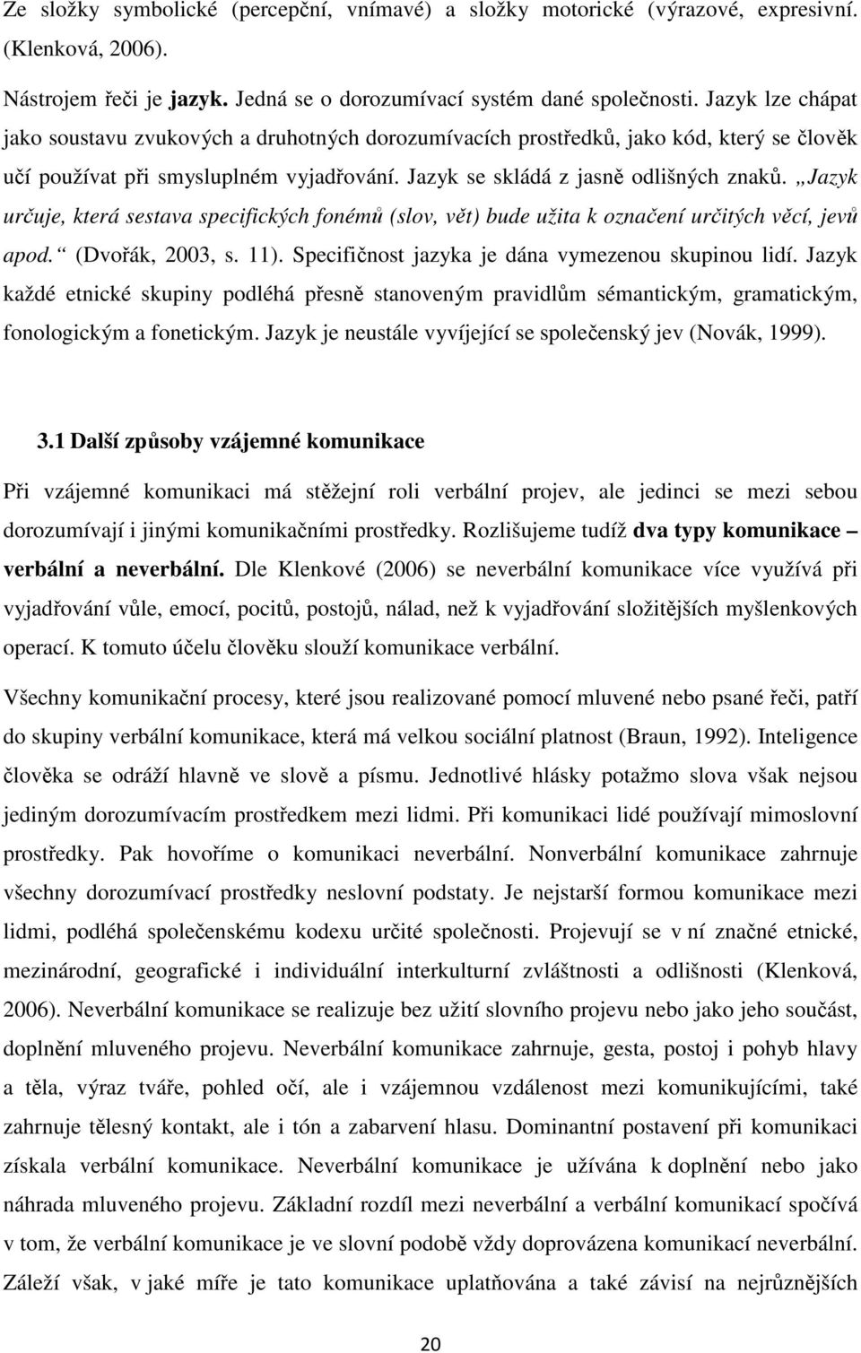 Jazyk určuje, která sestava specifických fonémů (slov, vět) bude užita k označení určitých věcí, jevů apod. (Dvořák, 2003, s. 11). Specifičnost jazyka je dána vymezenou skupinou lidí.