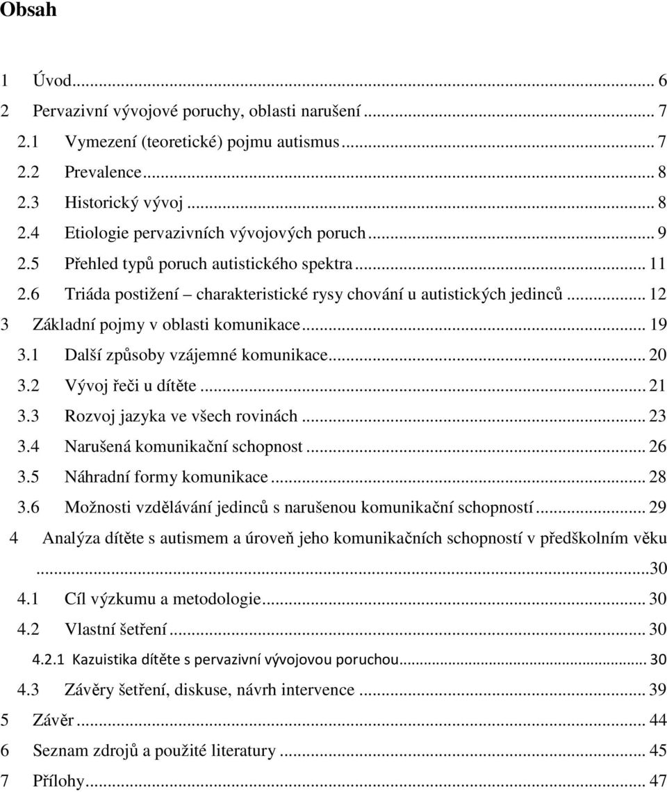 1 Další způsoby vzájemné komunikace... 20 3.2 Vývoj řeči u dítěte... 21 3.3 Rozvoj jazyka ve všech rovinách... 23 3.4 Narušená komunikační schopnost... 26 3.5 Náhradní formy komunikace... 28 3.