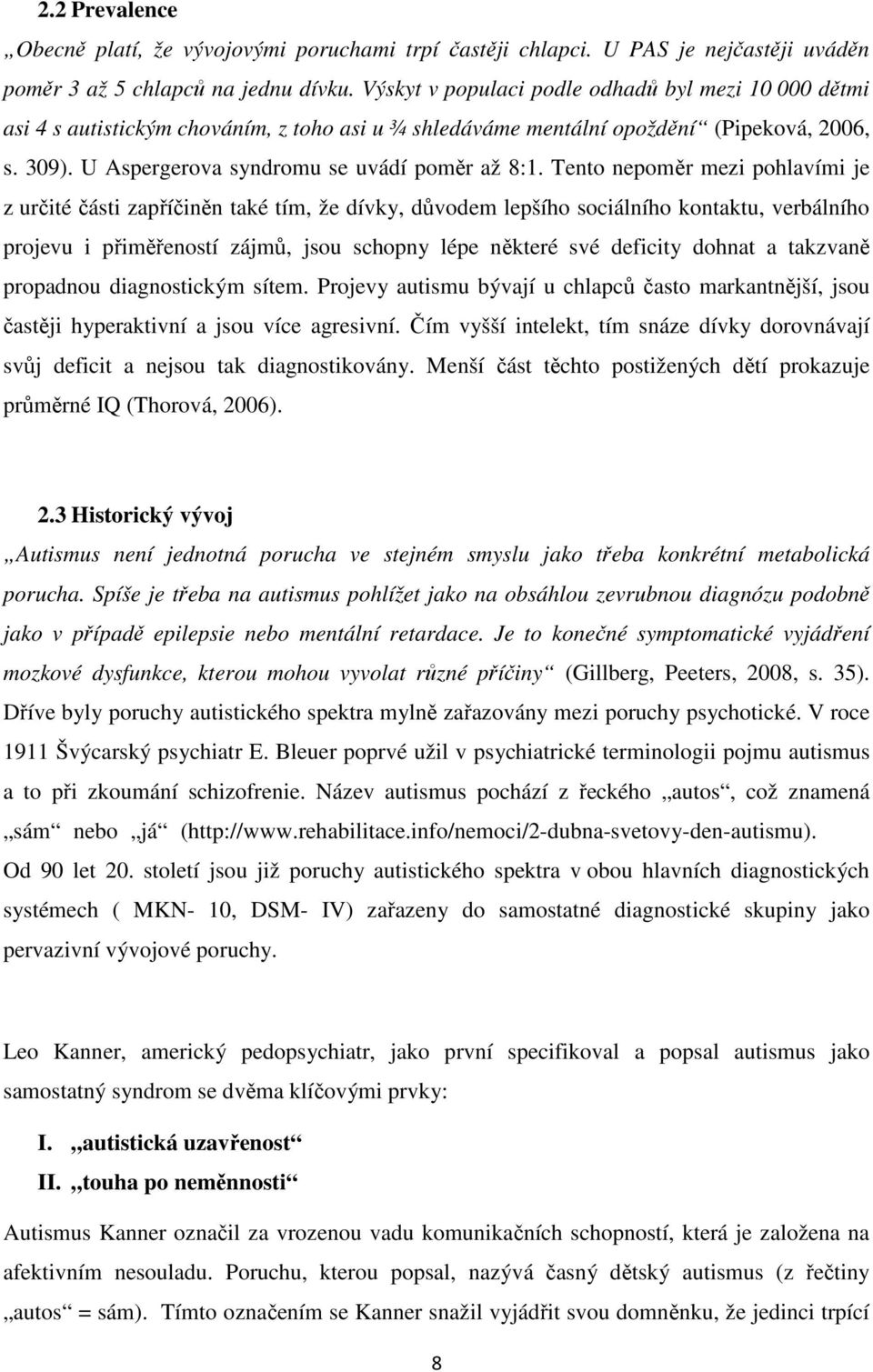 Tento nepoměr mezi pohlavími je z určité části zapříčiněn také tím, že dívky, důvodem lepšího sociálního kontaktu, verbálního projevu i přiměřeností zájmů, jsou schopny lépe některé své deficity