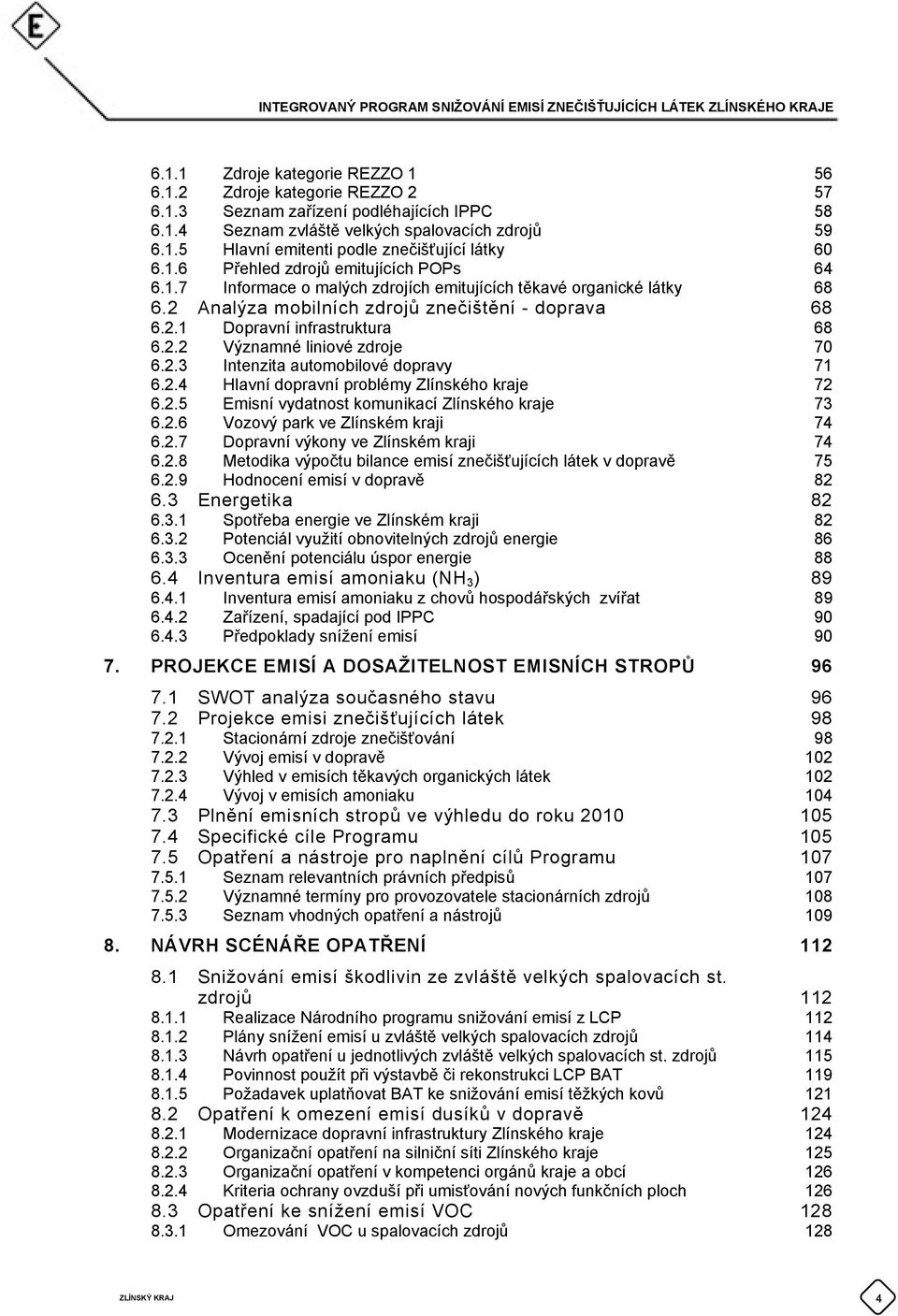 2.2 Významné liniové zdroje 70 6.2.3 Intenzita automobilové dopravy 71 6.2.4 Hlavní dopravní problémy Zlínského kraje 72 6.2.5 Emisní vydatnost komunikací Zlínského kraje 73 6.2.6 Vozový park ve Zlínském kraji 74 6.