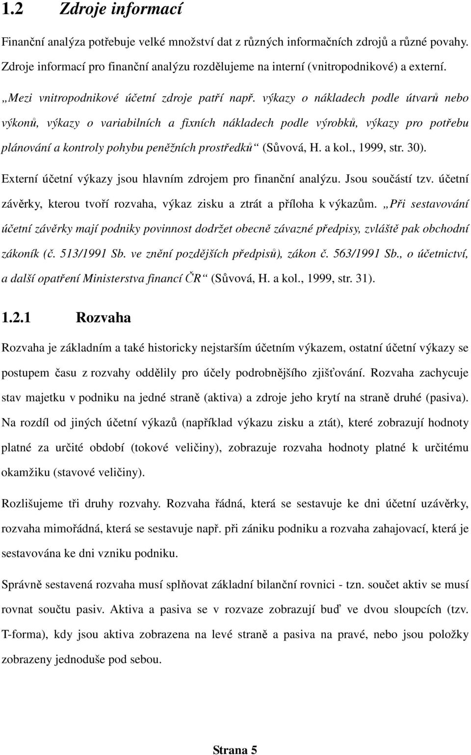 výkazy o nákladech podle útvarů nebo výkonů, výkazy o variabilních a fixních nákladech podle výrobků, výkazy pro potřebu plánování a kontroly pohybu peněžních prostředků (Sůvová, H. a kol., 1999, str.