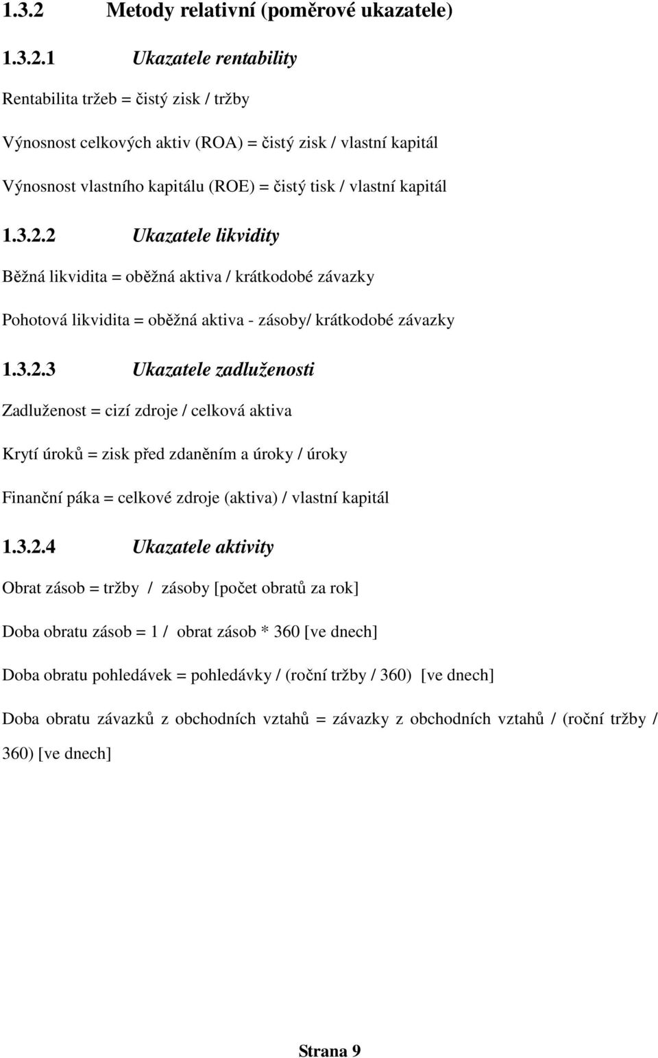 3.2.4 Ukazatele aktivity Obrat zásob = tržby / zásoby [počet obratů za rok] Doba obratu zásob = 1 / obrat zásob * 360 [ve dnech] Doba obratu pohledávek = pohledávky / (roční tržby / 360) [ve dnech]