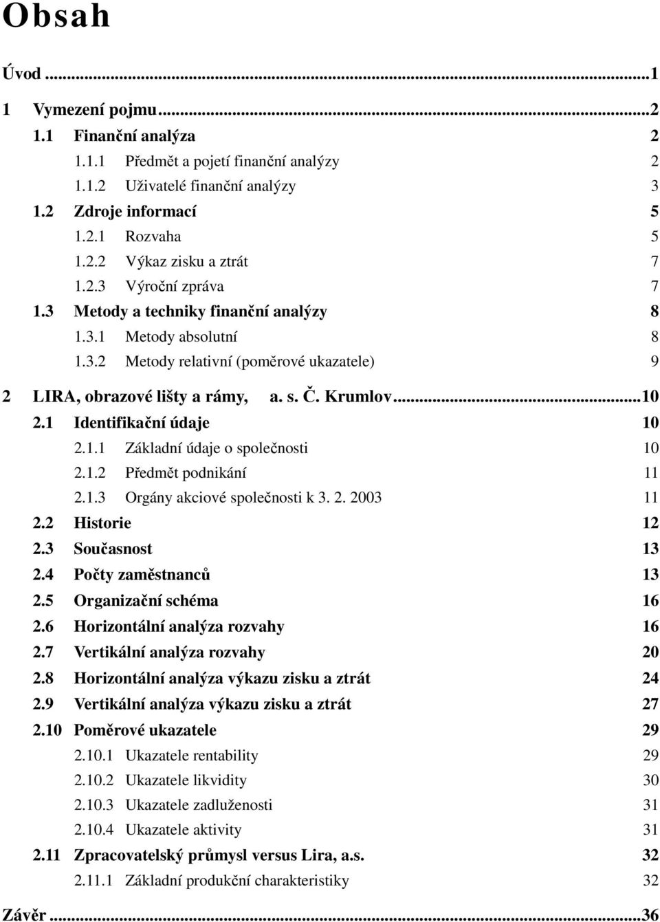 1 Identifikační údaje 10 2.1.1 Základní údaje o společnosti 10 2.1.2 Předmět podnikání 11 2.1.3 Orgány akciové společnosti k 3. 2. 2003 11 2.2 Historie 12 2.3 Současnost 13 2.4 Počty zaměstnanců 13 2.