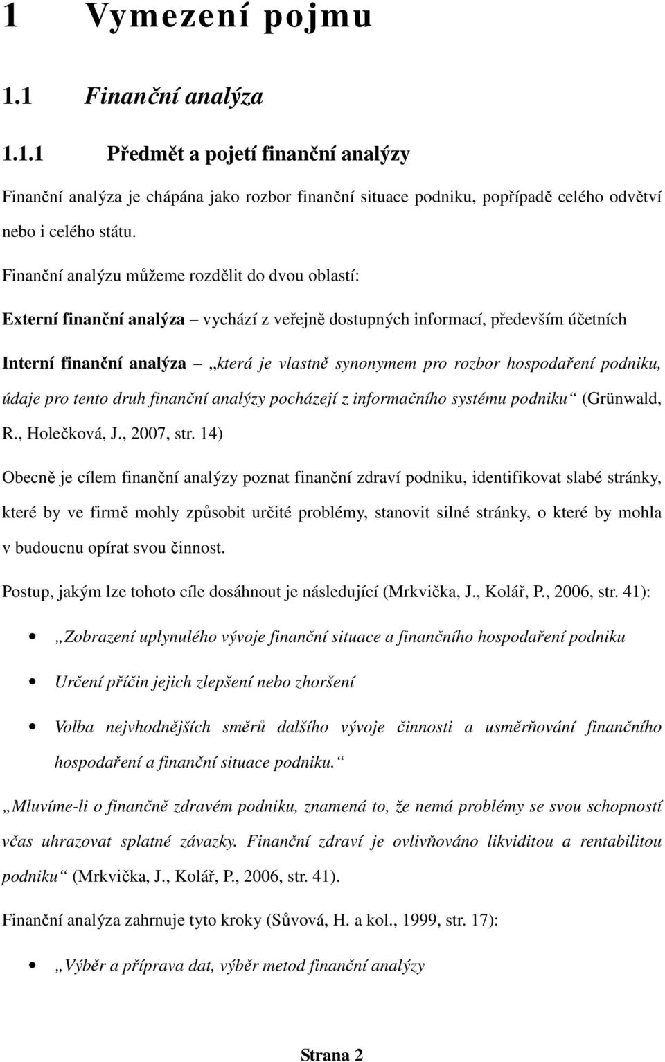 hospodaření podniku, údaje pro tento druh finanční analýzy pocházejí z informačního systému podniku (Grünwald, R., Holečková, J., 2007, str.