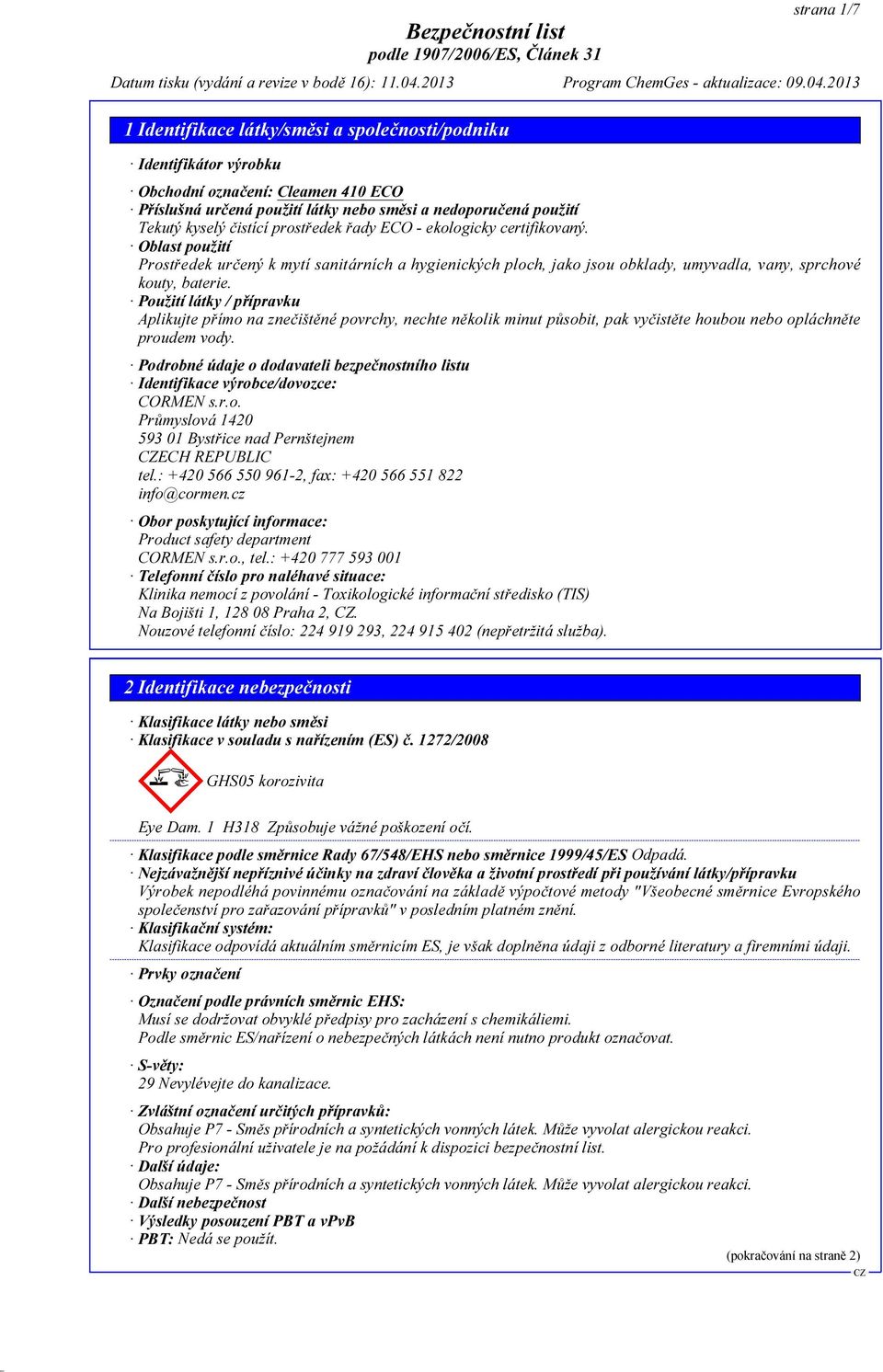 Použití látky / přípravku Aplikujte přímo na znečištěné povrchy, nechte několik minut působit, pak vyčistěte houbou nebo opláchněte proudem vody.