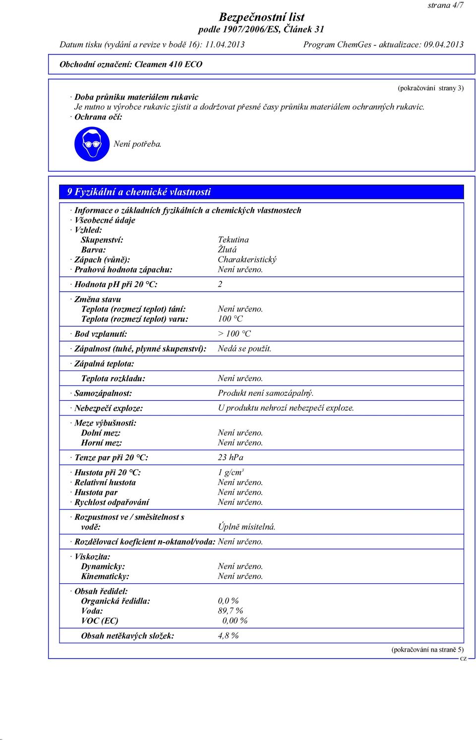 hodnota zápachu: Hodnota ph při 20 C: 2 Změna stavu Teplota (rozmezí teplot) tání: Teplota (rozmezí teplot) varu: 100 C Bod vzplanutí: > 100 C Zápalnost (tuhé, plynné skupenství): Nedá se použít.