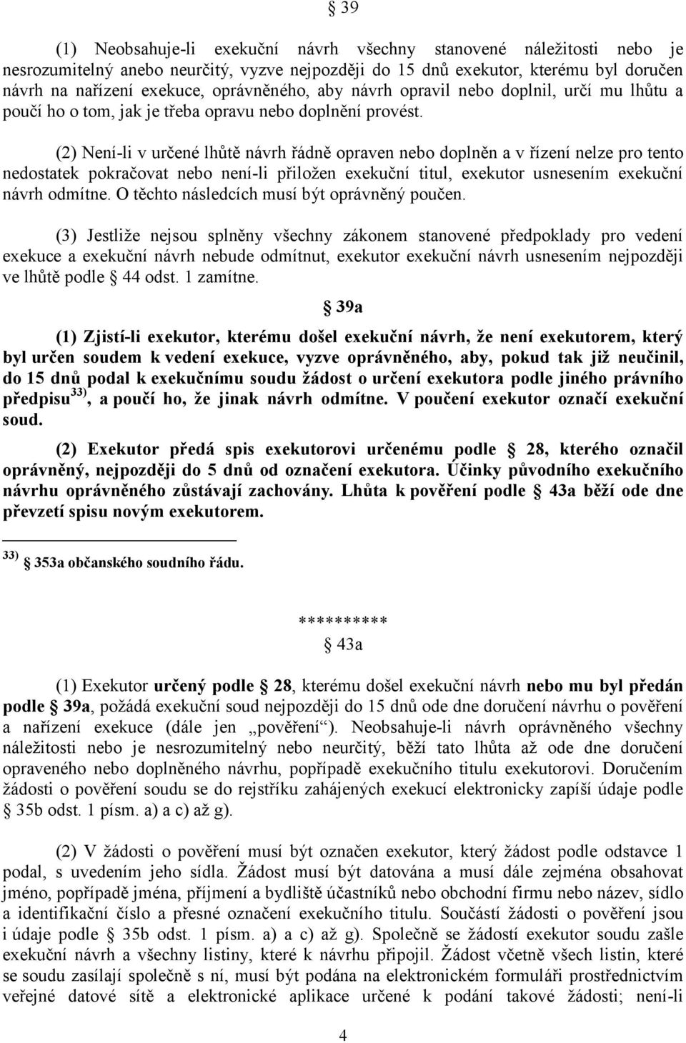 (2) Není-li v určené lhůtě návrh řádně opraven nebo doplněn a v řízení nelze pro tento nedostatek pokračovat nebo není-li přiložen exekuční titul, exekutor usnesením exekuční návrh odmítne.