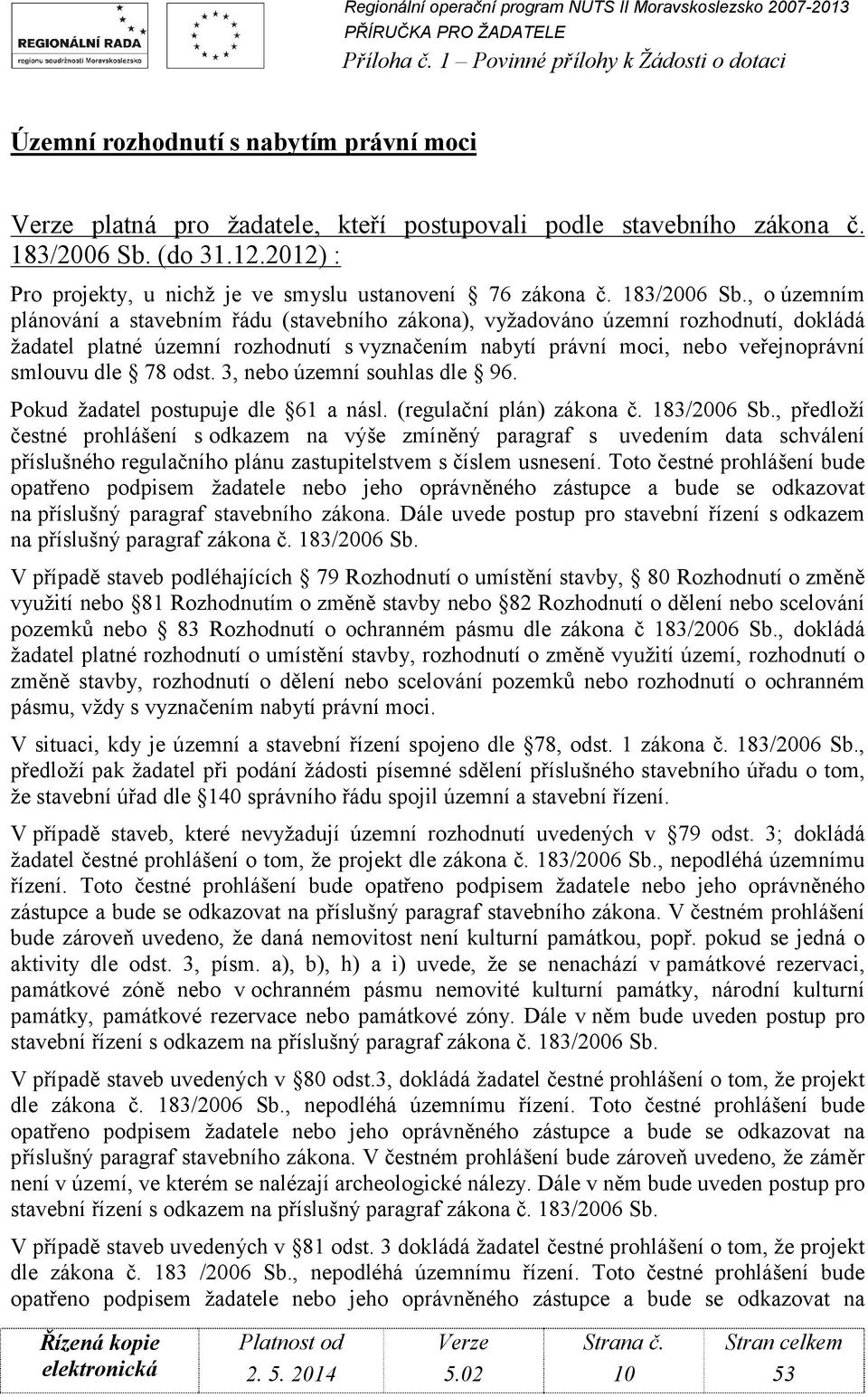 , o územním plánování a stavebním řádu (stavebního zákona), vyžadováno územní rozhodnutí, dokládá žadatel platné územní rozhodnutí s vyznačením nabytí právní moci, nebo veřejnoprávní smlouvu dle 78