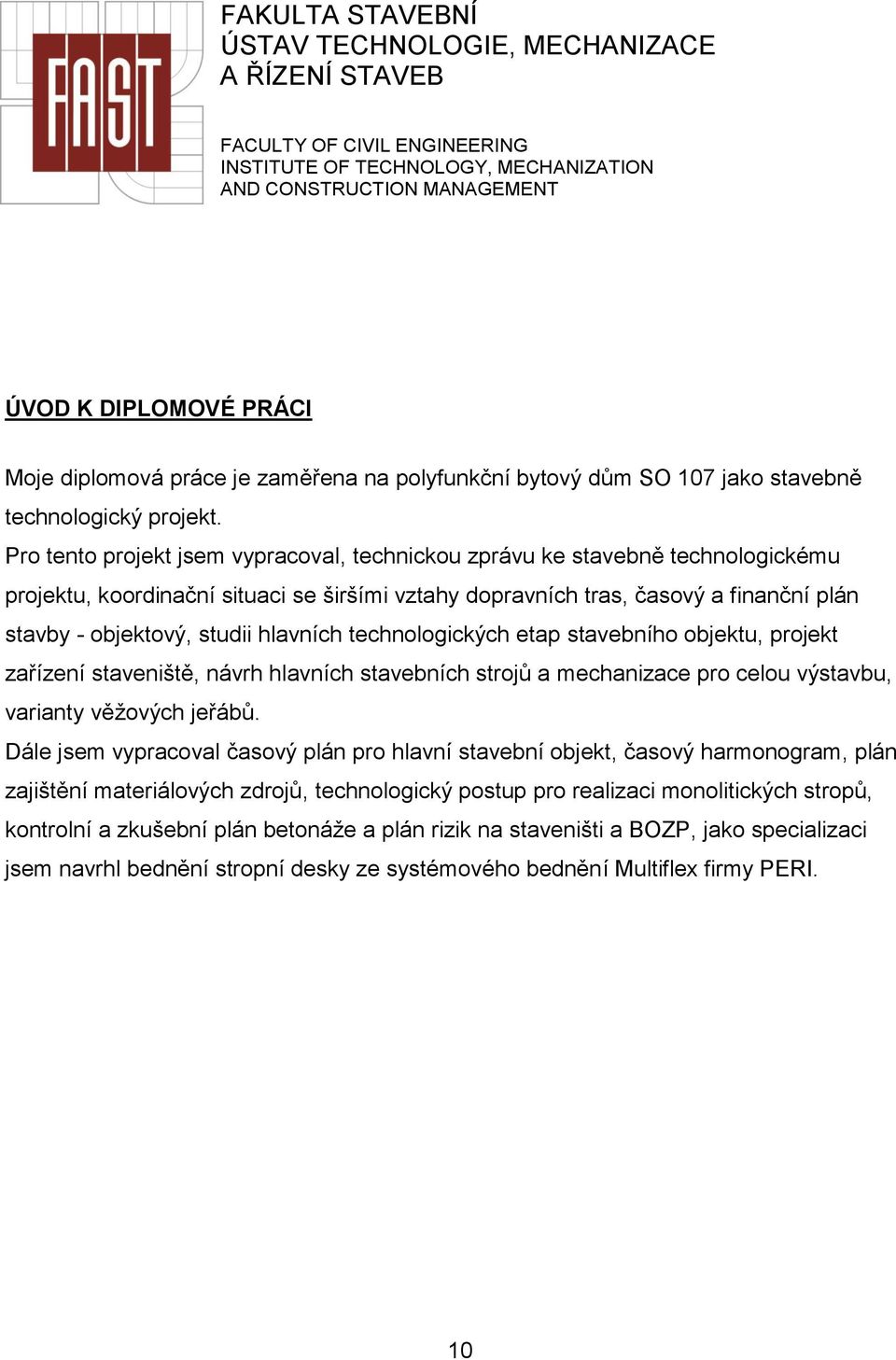 Pro tento projekt jsem vypracoval, technickou zprávu ke stavebně technologickému projektu, koordinační situaci se širšími vztahy dopravních tras, časový a finanční plán stavby - objektový, studii